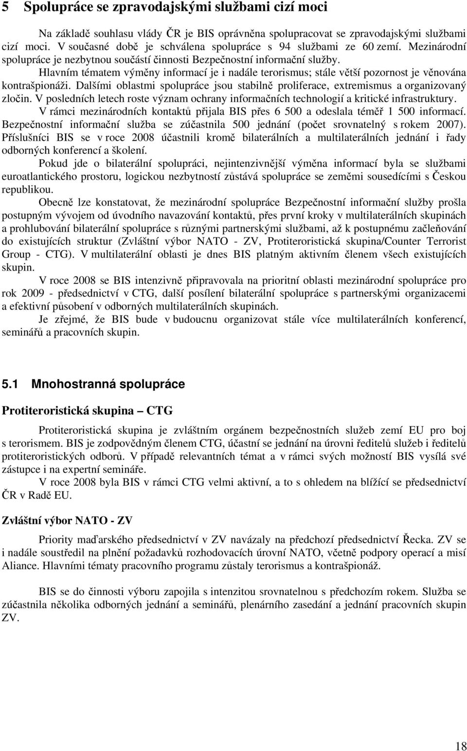 Hlavním tématem výměny informací je i nadále terorismus; stále větší pozornost je věnována kontrašpionáži. Dalšími oblastmi spolupráce jsou stabilně proliferace, extremismus a organizovaný zločin.