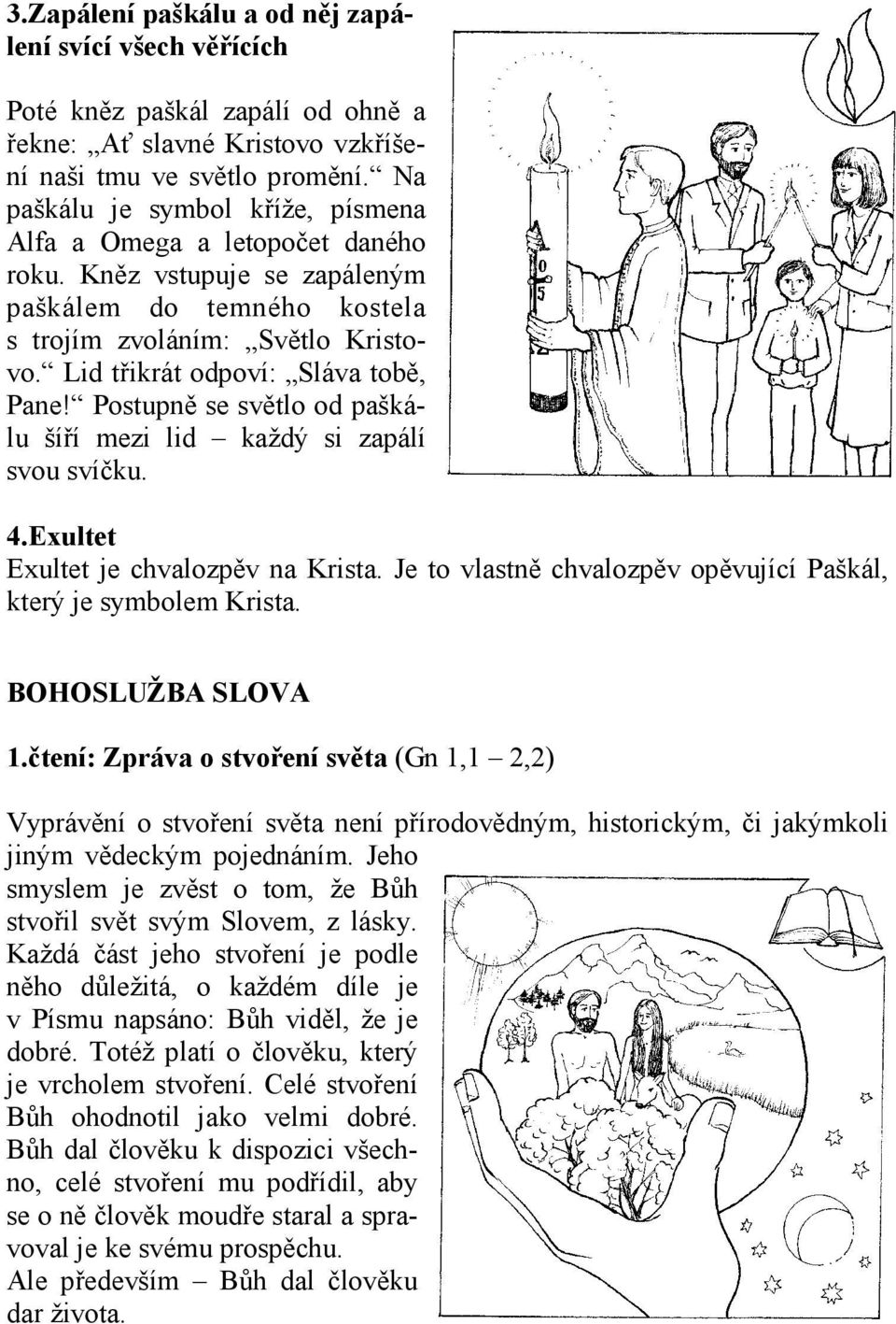 Lid třikrát odpoví: Sláva tobě, Pane! Postupně se světlo od paškálu šíří mezi lid každý si zapálí svou svíčku. 4.Exultet Exultet je chvalozpěv na Krista.