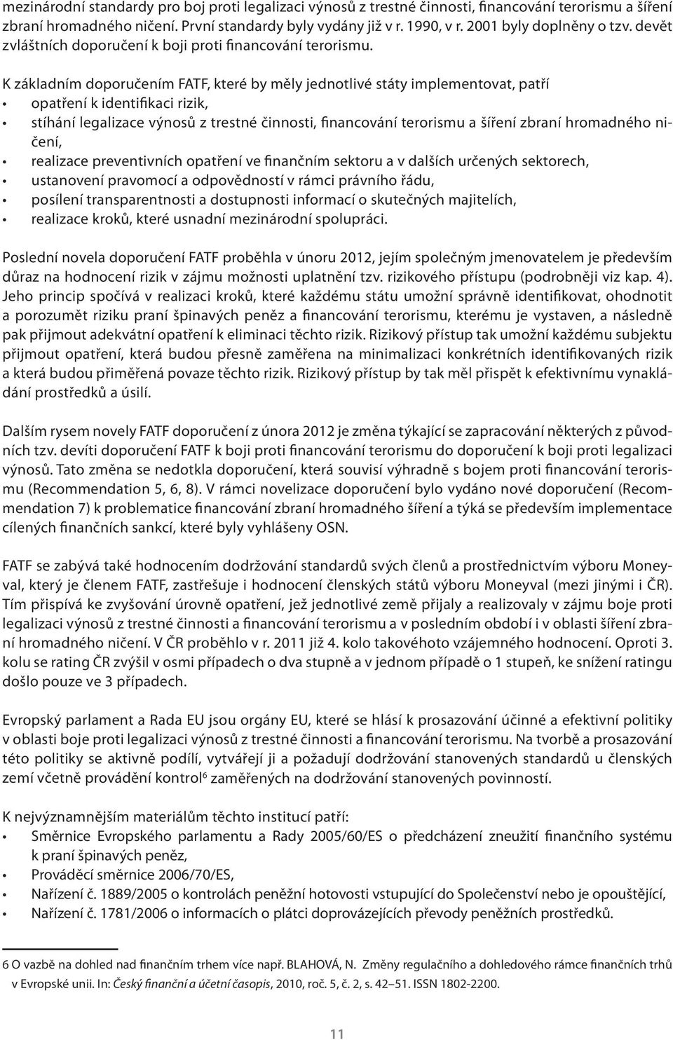 K základním doporučením FATF, které by měly jednotlivé státy implementovat, patří opatření k identifikaci rizik, stíhání legalizace výnosů z trestné činnosti, financování terorismu a šíření zbraní