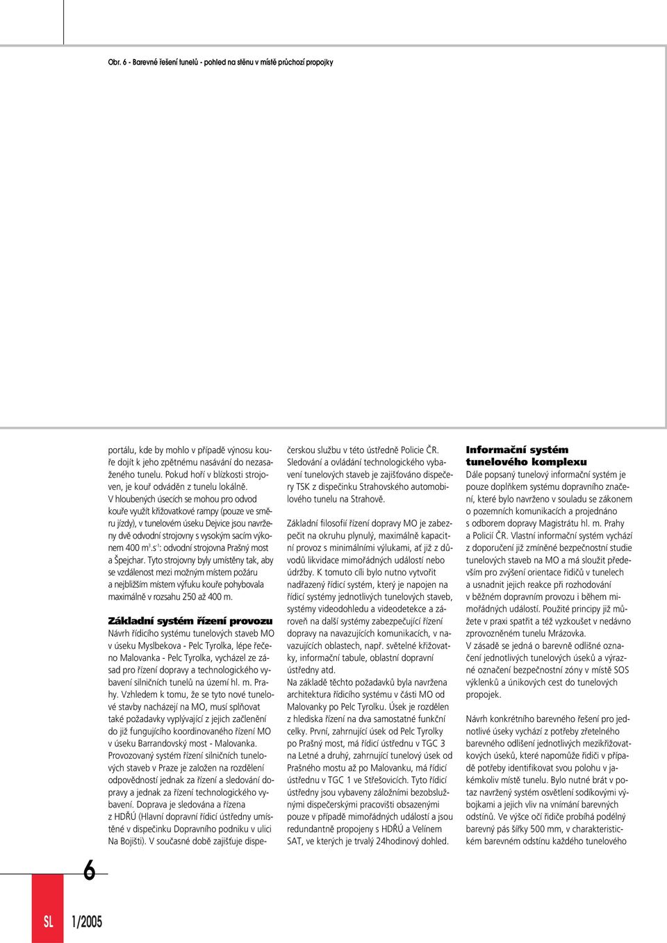 V hlouben ch úsecích se mohou pro odvod koufie vyuïít kfiiïovatkové rampy (pouze ve smûru jízdy), v tunelovém úseku Dejvice jsou navrïeny dvû odvodní strojovny s vysok m sacím v konem 400 m 3.