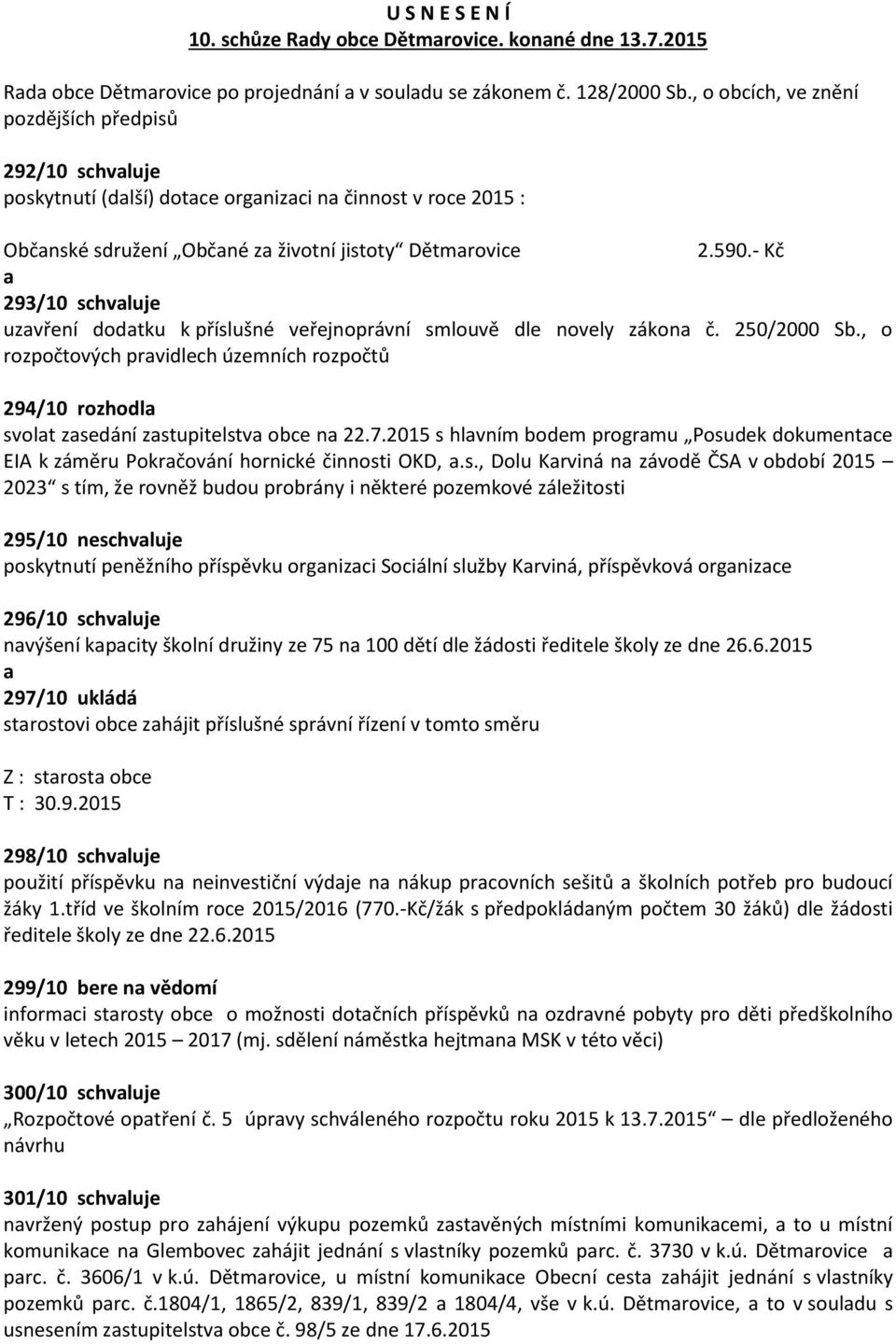 - Kč 293/10 schvluje uzvření dodtku k příslušné veřejnoprávní smlouvě dle novely zákon č. 250/2000 Sb., o rozpočtových prvidlech územních rozpočtů 294/10 rozhodl svolt zsedání zstupitelstv obce n 22.