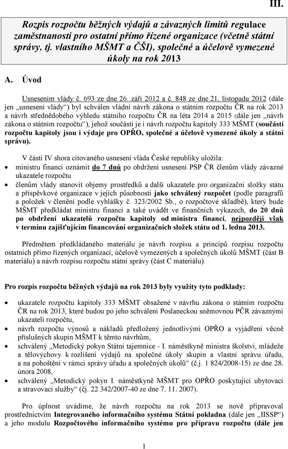 listopadu 2012 (dále jen usnesení vlády ) byl schválen vládní návrh zákona o státním rozpočtu ČR na rok 2013 a návrh střednědobého výhledu státního rozpočtu ČR na léta 2014 a 2015 (dále jen návrh