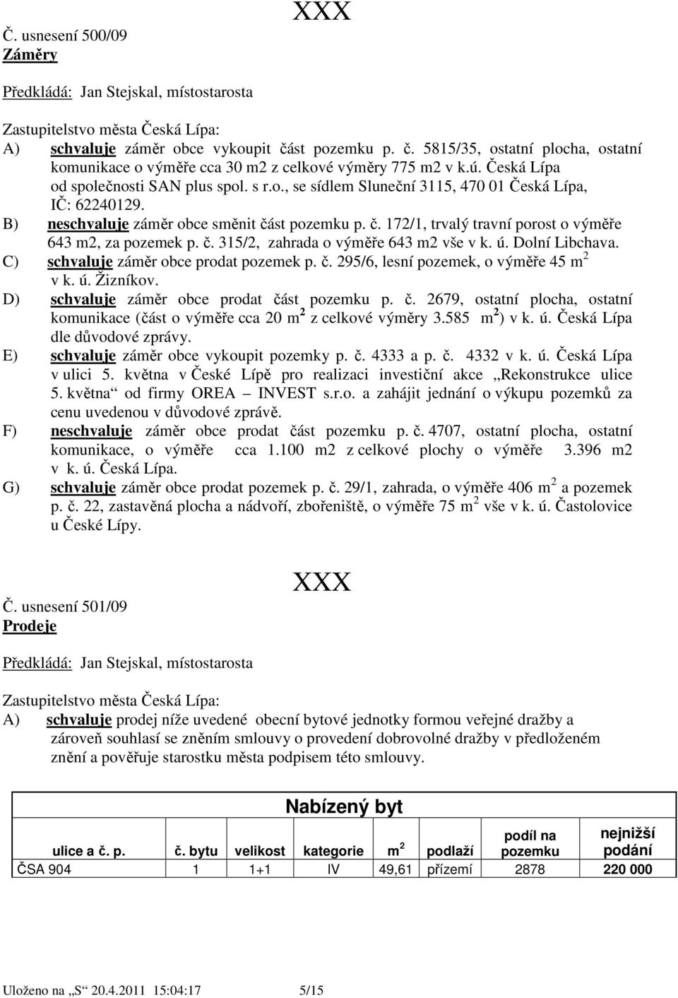 B) neschvaluje záměr obce směnit část pozemku p. č. 172/1, trvalý travní porost o výměře 643 m2, za pozemek p. č. 315/2, zahrada o výměře 643 m2 vše v k. ú. Dolní Libchava.