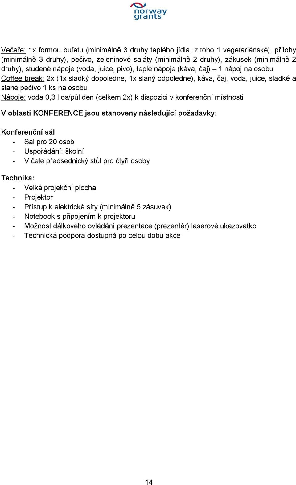 voda 0,3 l os/půl den (celkem 2x) k dispozici v konferenční místnosti V oblasti KONFERENCE jsou stanoveny následující požadavky: Konferenční sál - Sál pro 20 osob - Uspořádání: školní - V čele