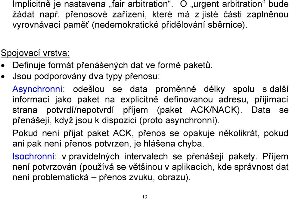 Jsou podporovány dva typy přenosu: Asynchronní: odešlou se data proměnné délky spolu s další informací jako paket na explicitně definovanou adresu, přijímací strana potvrdí/nepotvrdí příjem (paket