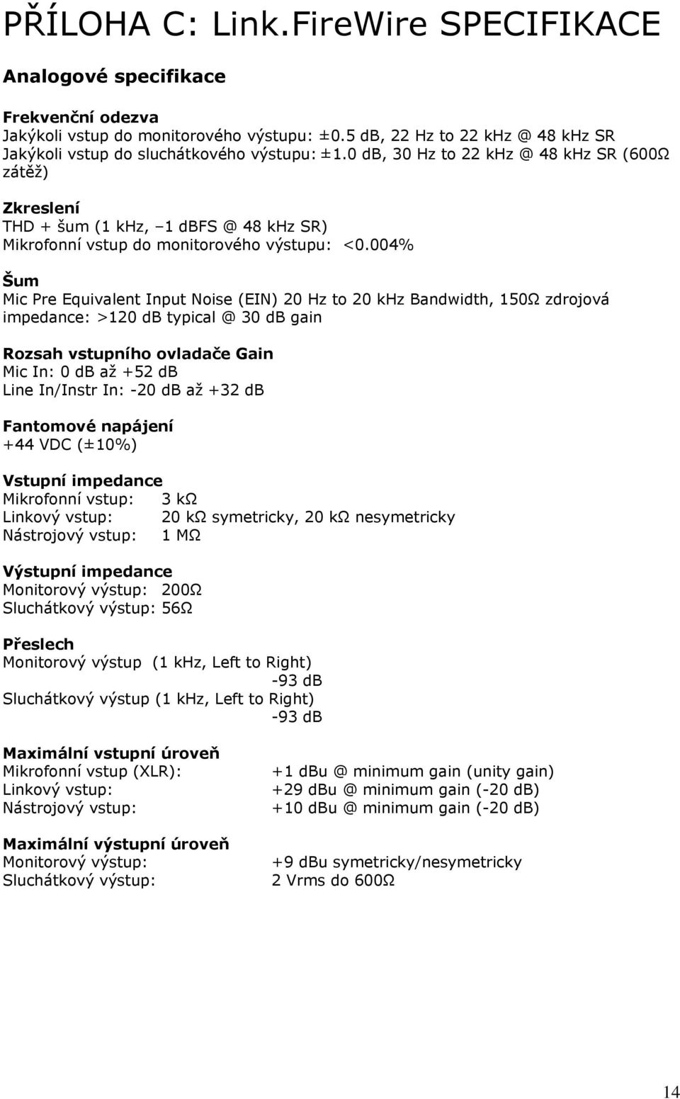 004% Šum Mic Pre Equivalent Input Noise (EIN) 20 Hz to 20 khz Bandwidth, 150Ω zdrojová impedance: >120 db typical @ 30 db gain Rozsah vstupního ovladače Gain Mic In: 0 db až +52 db Line In/Instr In: