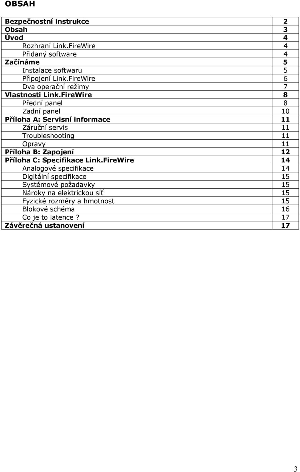 FireWire 8 Přední panel 8 Zadní panel 10 Příloha A: Servisní informace 11 Záruční servis 11 Troubleshooting 11 Opravy 11 Příloha B: Zapojení