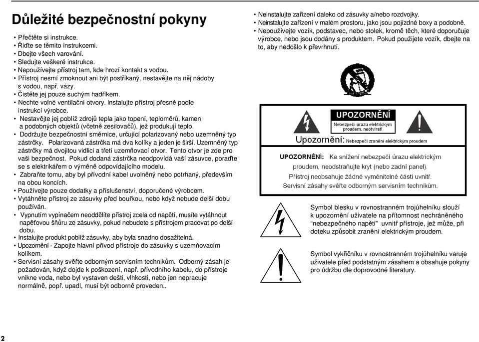 Instalujte přístroj přesně podle instrukcí výrobce. Nestavějte jej poblíž zdrojů tepla jako topení, teploměrů, kamen a podobných objektů (včetně zesilovačů), jež produkují teplo.