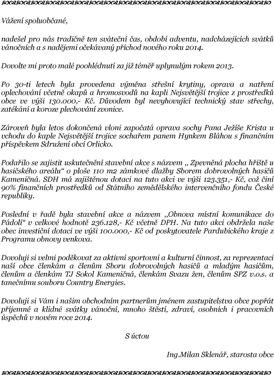 Po 30-ti letech byla provedena výměna střešní krytiny, oprava a natření oplechování včetně okapů a hromosvodů na kapli Nejsvětější trojice z prostředků obce ve výši 130.000,- Kč.