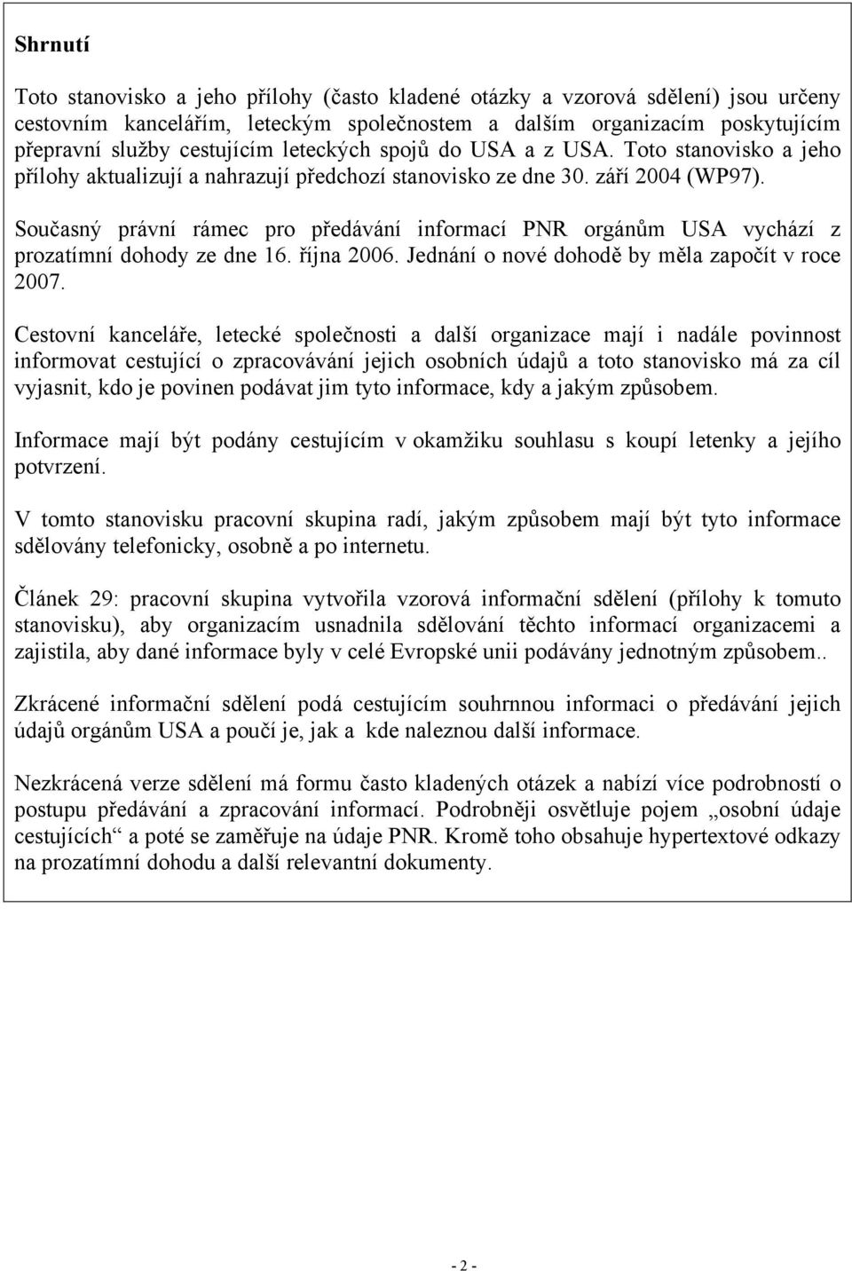 Současný právní rámec pro předávání informací PNR orgánům USA vychází z prozatímní dohody ze dne 16. října 2006. Jednání o nové dohodě by měla započít v roce 2007.