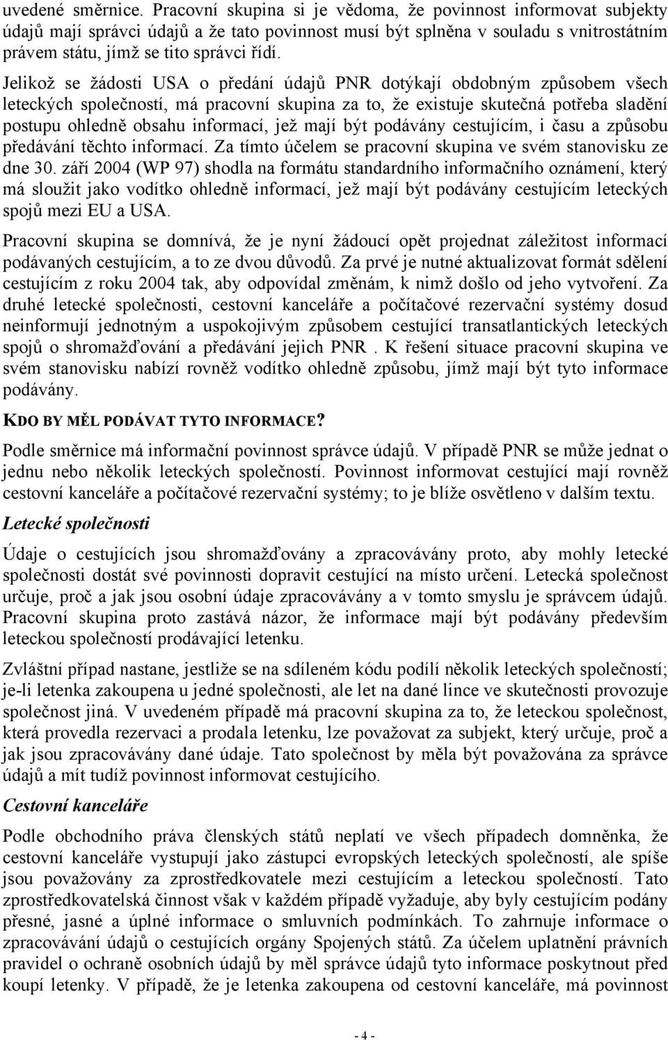 Jelikož se žádosti USA o předání údajů PNR dotýkají obdobným způsobem všech leteckých společností, má pracovní skupina za to, že existuje skutečná potřeba sladění postupu ohledně obsahu informací,