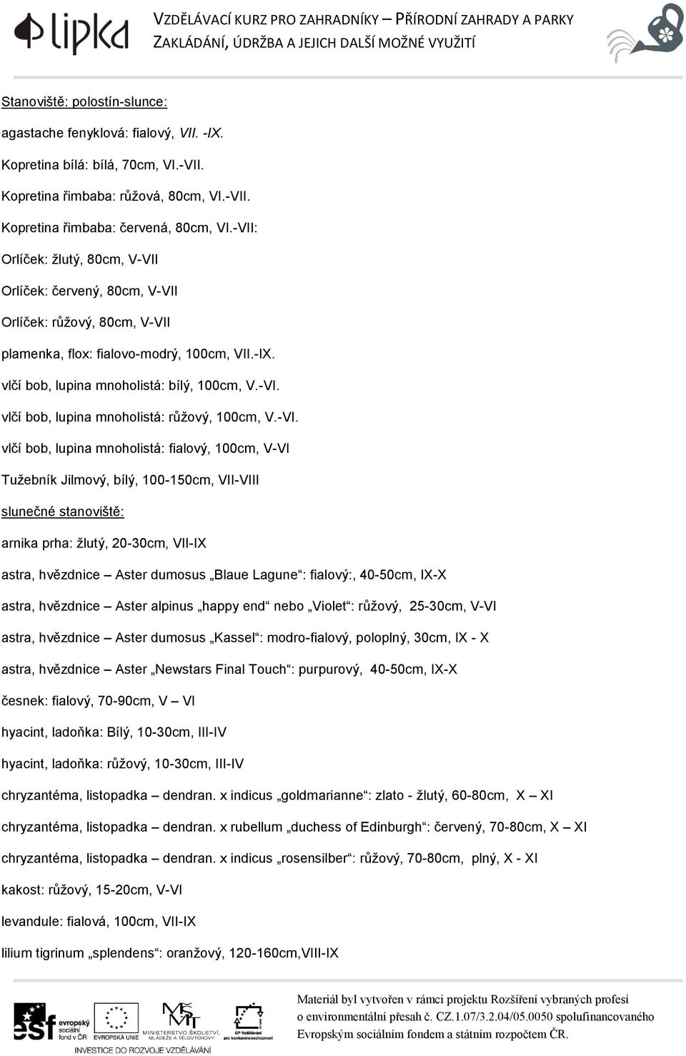 -VI. vlčí bob, lupina mnoholistá: fialový, 100cm, V-VI Tužebník Jilmový, bílý, 100-150cm, VII-VIII slunečné stanoviště: arnika prha: žlutý, 20-30cm, VII-IX astra, hvězdnice Aster dumosus Blaue Lagune