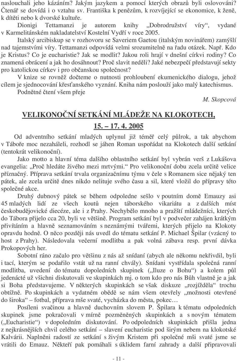 Italský arcibiskup se v rozhovoru se Saveriem Gaetou (italským novináem) zamýšlí nad tajemstvími víry. Tettamanzi odpovídá velmi srozumiteln na adu otázek. Nap. Kdo je Kristus? Co je eucharistie?