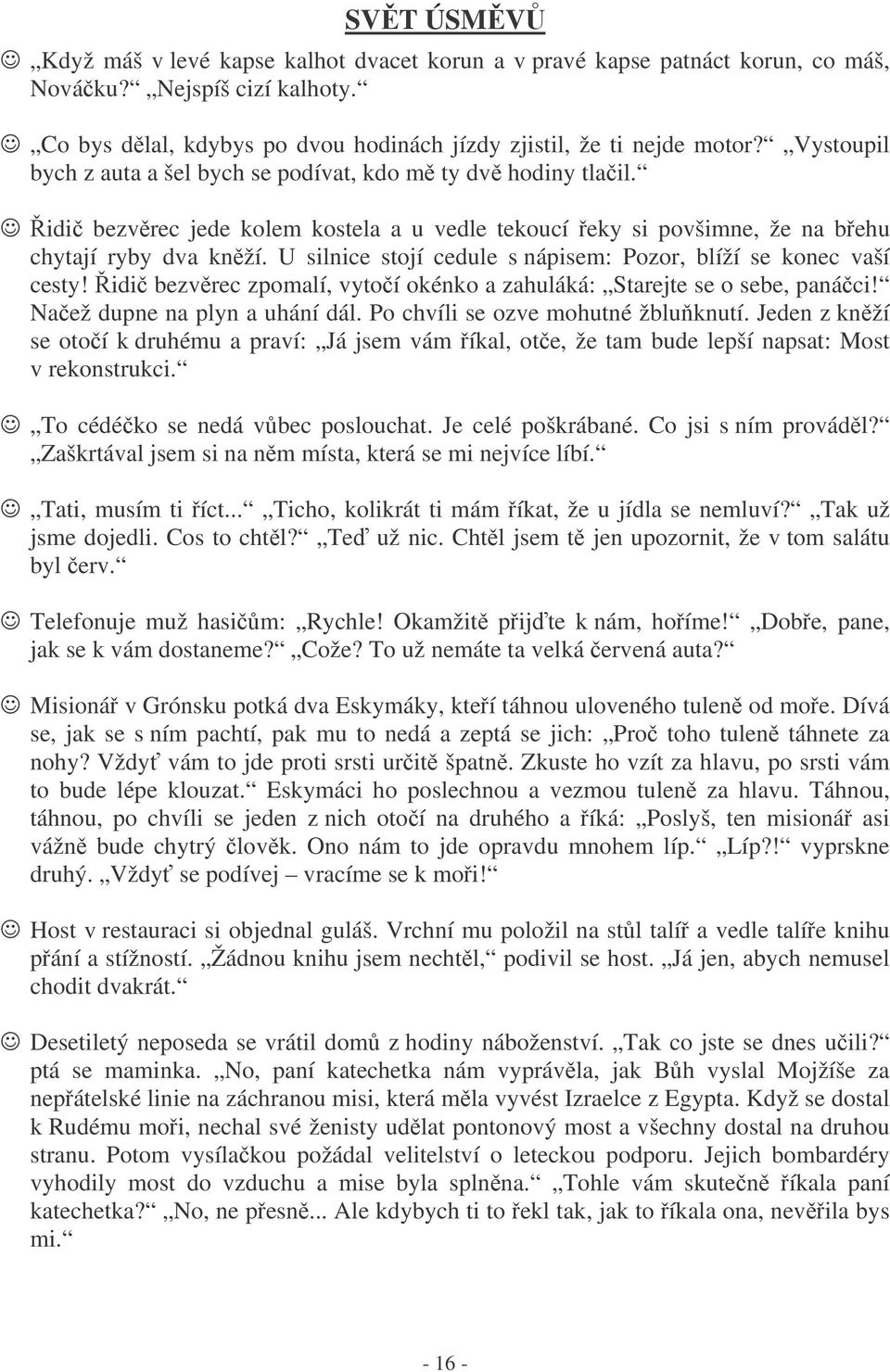 U silnice stojí cedule s nápisem: Pozor, blíží se konec vaší cesty! idi bezvrec zpomalí, vytoí okénko a zahuláká: Starejte se o sebe, panáci! Naež dupne na plyn a uhání dál.