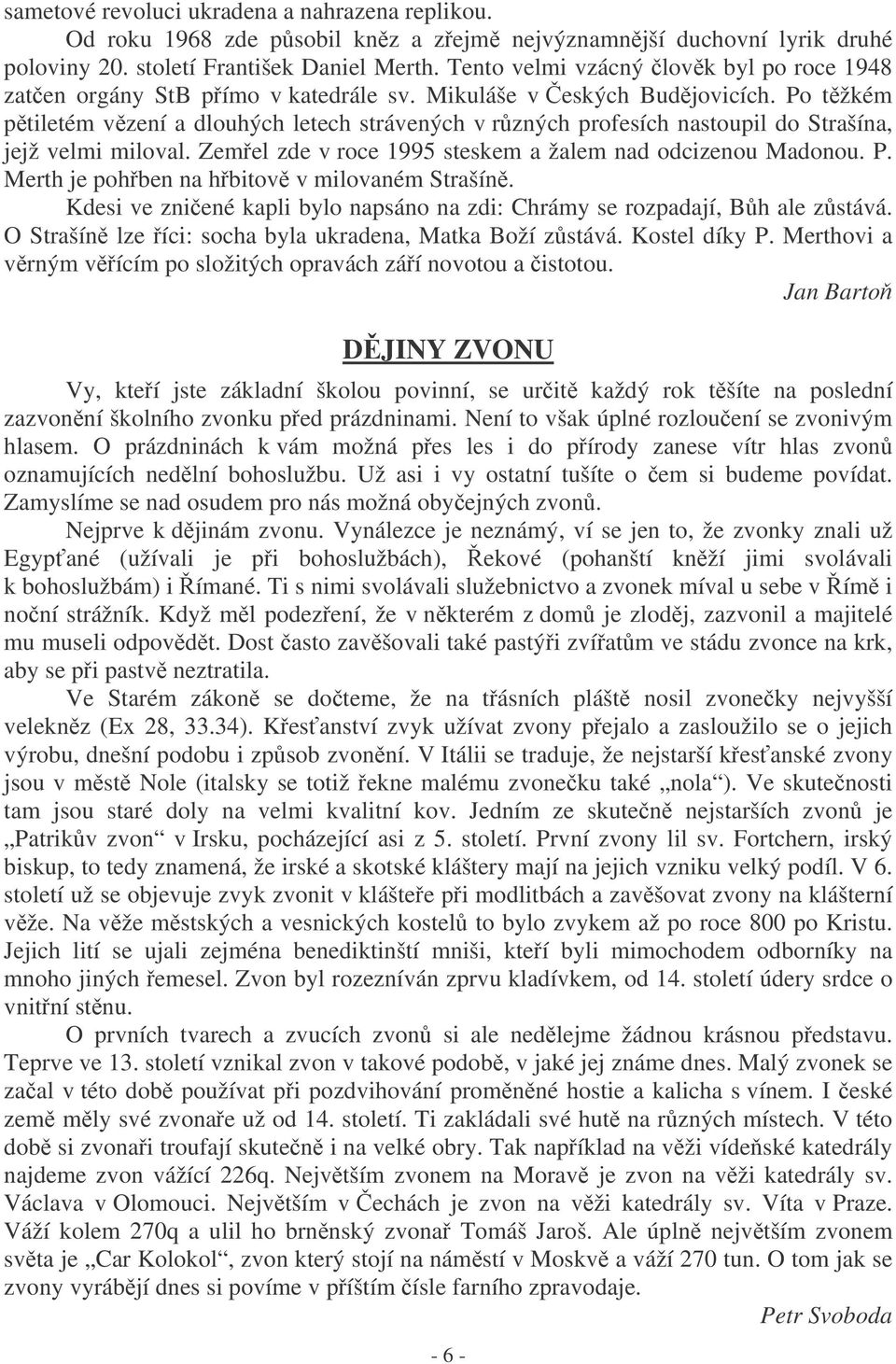 Po tžkém ptiletém vzení a dlouhých letech strávených v rzných profesích nastoupil do Strašína, jejž velmi miloval. Zemel zde v roce 1995 steskem a žalem nad odcizenou Madonou. P.