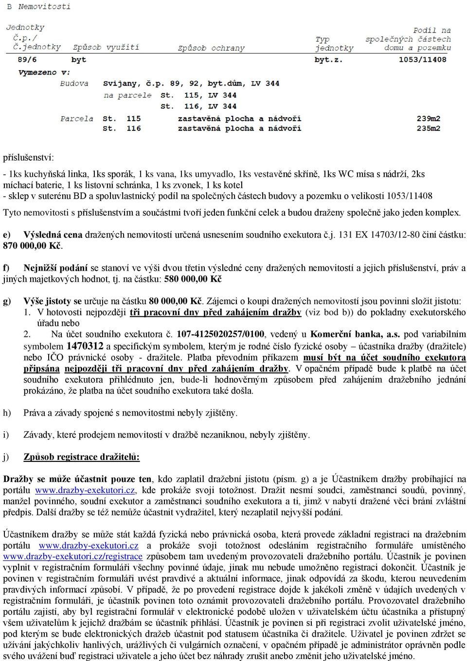 jeden komplex. e) Výsledná cena dražených nemovitostí určená usnesením soudního exekutora č.j. 131 EX 14703/12-80 činí částku: 870 000,00 Kč.