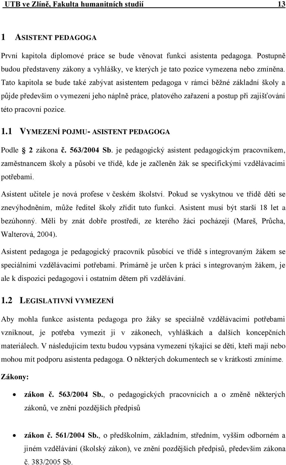 Tato kapitola se bude také zabývat asistentem pedagoga v rámci běžné základní školy a půjde především o vymezení jeho náplně práce, platového zařazení a postup při zajišťování této pracovní pozice. 1.