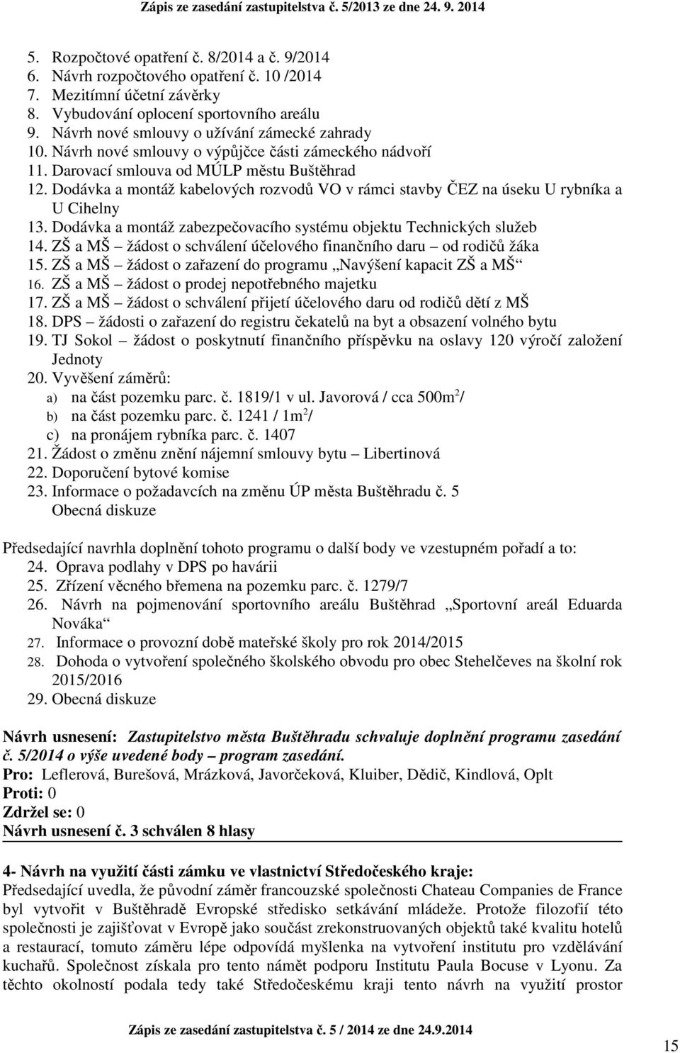 Dodávka a montáž kabelových rozvodů VO v rámci stavby ČEZ na úseku U rybníka a U Cihelny 13. Dodávka a montáž zabezpečovacího systému objektu Technických služeb 14.