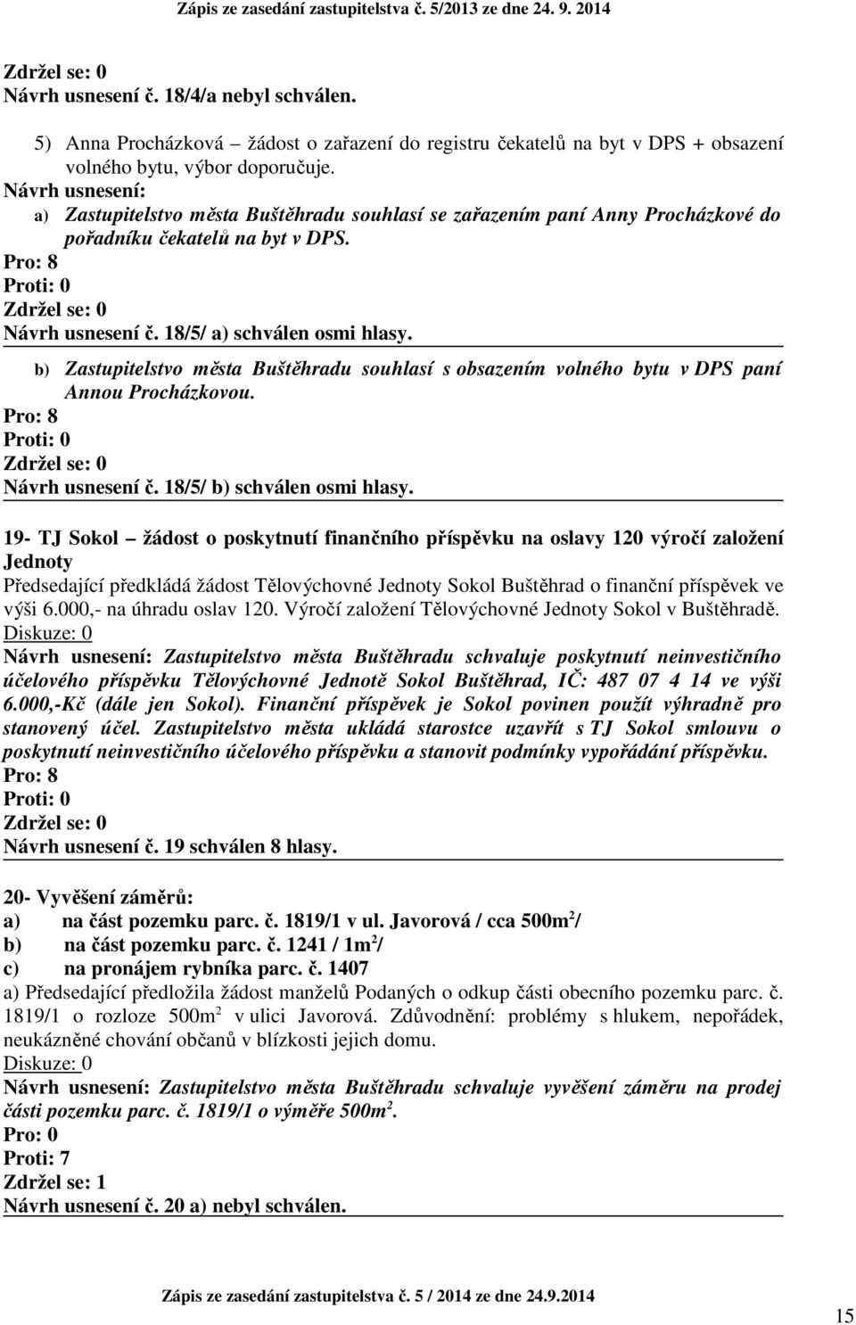 b) Zastupitelstvo města Buštěhradu souhlasí s obsazením volného bytu v DPS paní Annou Procházkovou. Návrh usnesení č. 18/5/ b) schválen osmi hlasy.