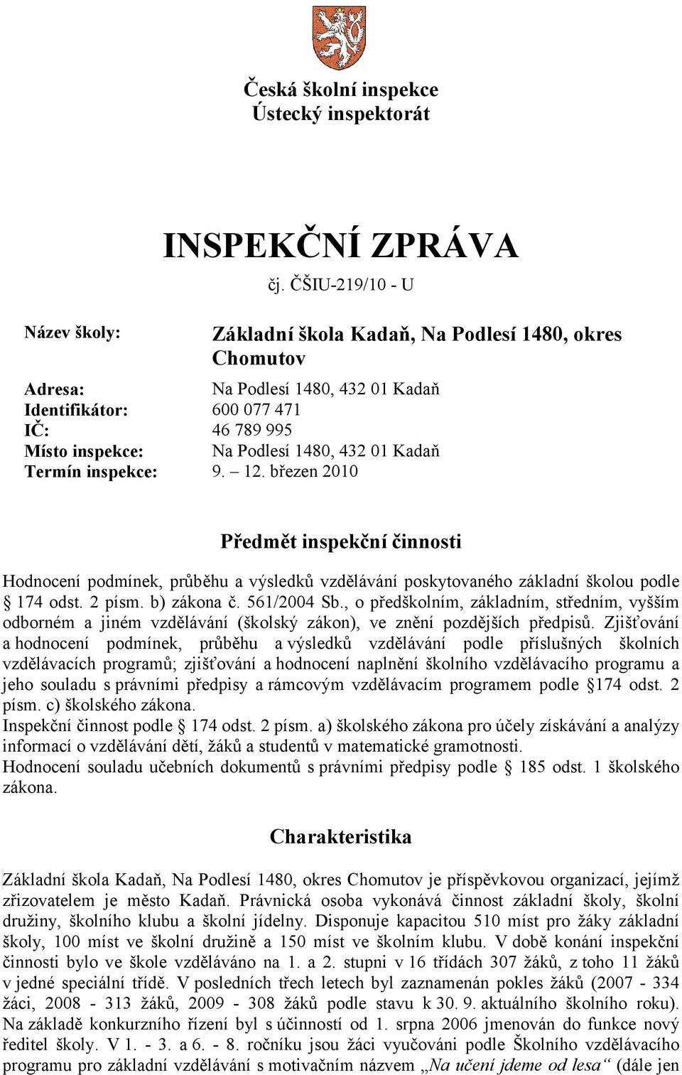 Termín inspekce: 9. 12. březen 2010 Předmět inspekční činnosti Hodnocení podmínek, průběhu a výsledků vzdělávání poskytovaného základní školou podle 174 odst. 2 písm. b) zákona č. 561/2004 Sb.