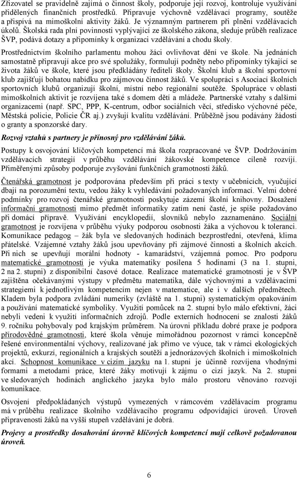 Školská rada plní povinnosti vyplývající ze školského zákona, sleduje průběh realizace ŠVP, podává dotazy a připomínky k organizaci vzdělávání a chodu školy.