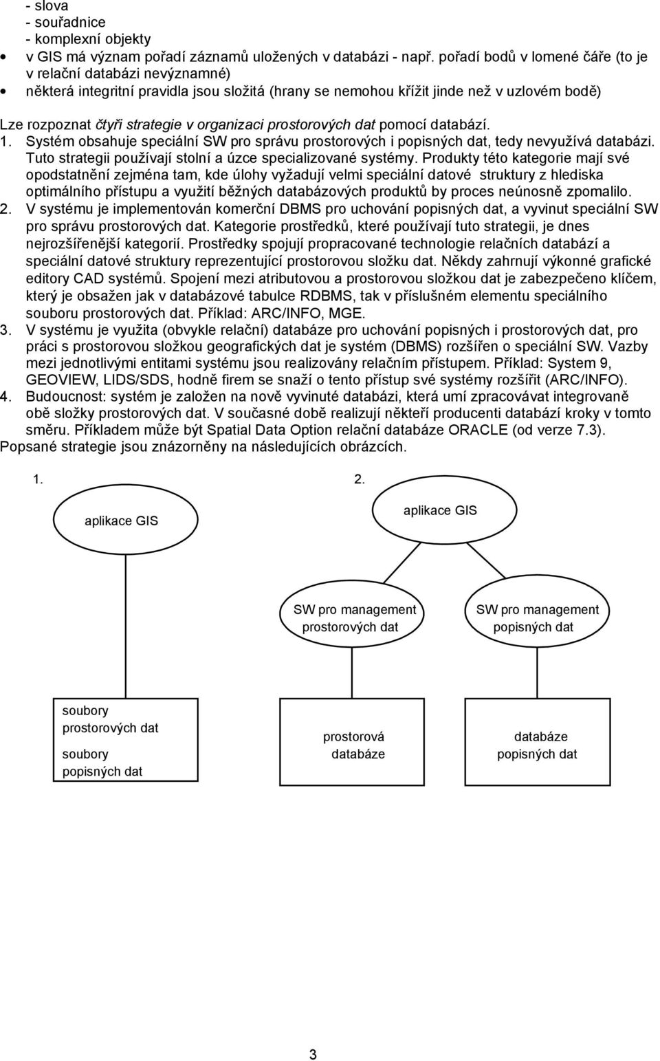 prostorových dat pomocí databází. 1. Systém obsahuje speciální SW pro správu prostorových i, tedy nevyužívá databázi. Tuto strategii používají stolní a úzce specializované systémy.