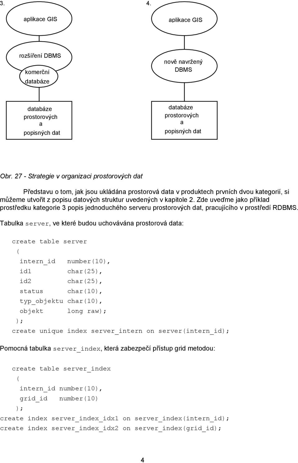 2. Zde uveďme jako příklad prostředku kategorie 3 popis jednoduchého serveru prostorových dat, pracujícího v prostředí RDBMS.