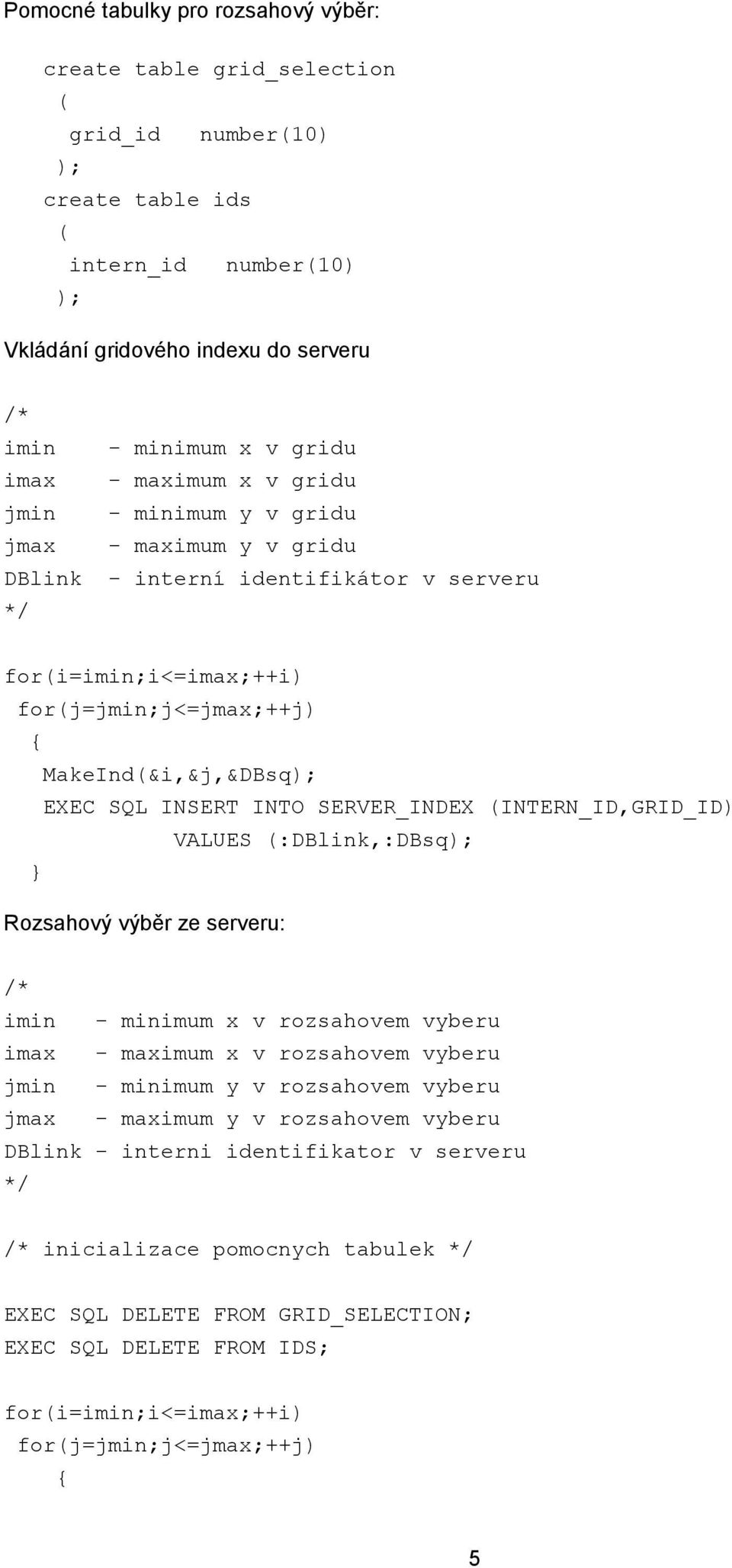 INSERT INTO SERVER_INDEX (INTERN_ID,GRID_ID) VALUES (:DBlink,:DBsq); } Rozsahový výběr ze serveru: /* imin - minimum x v rozsahovem vyberu imax - maximum x v rozsahovem vyberu jmin - minimum y v