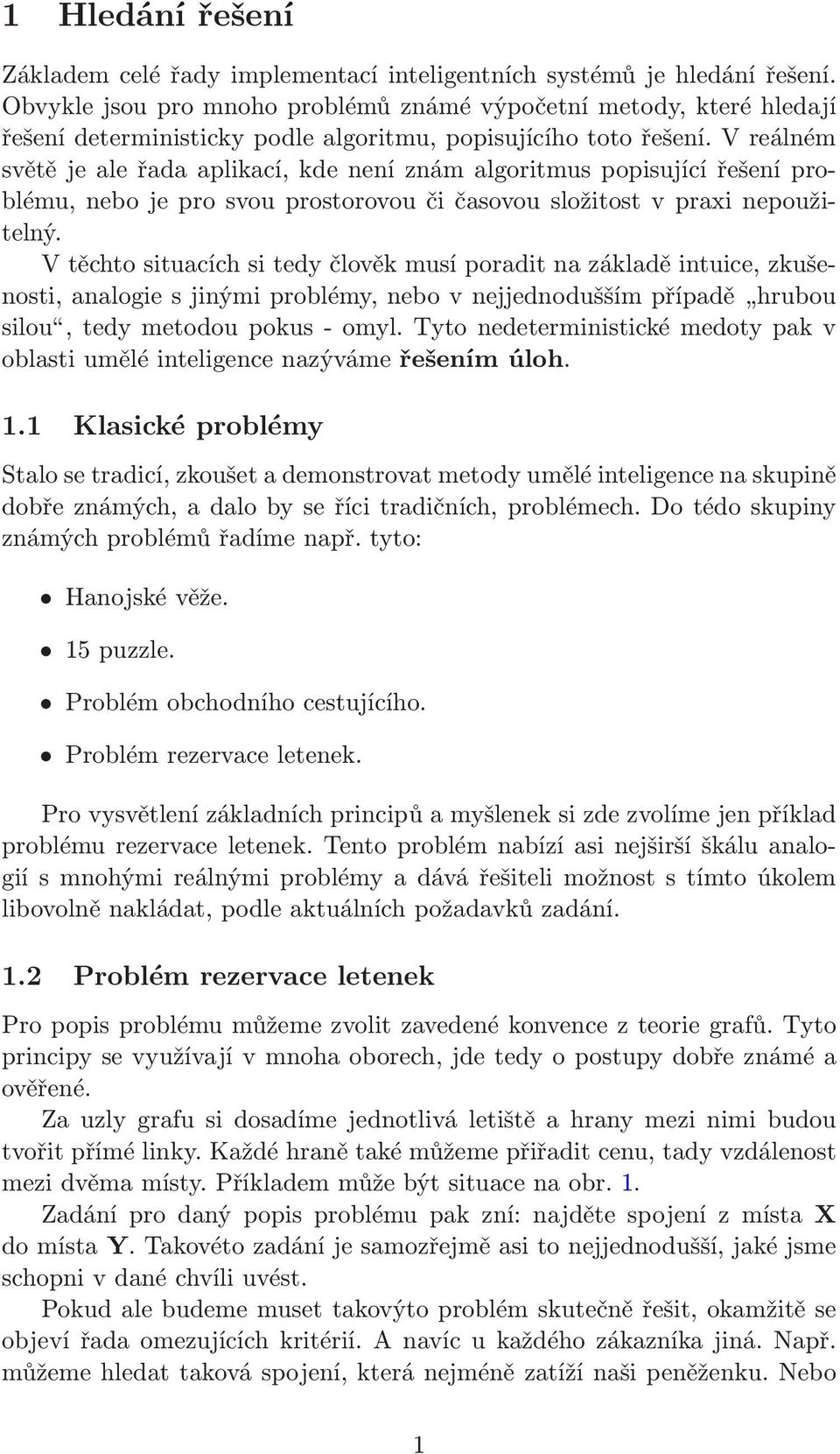 V reálném světě je ale řada aplikací, kde není znám algoritmus popisující řešení problému, nebo je pro svou prostorovou či časovou složitost v praxi nepoužitelný.