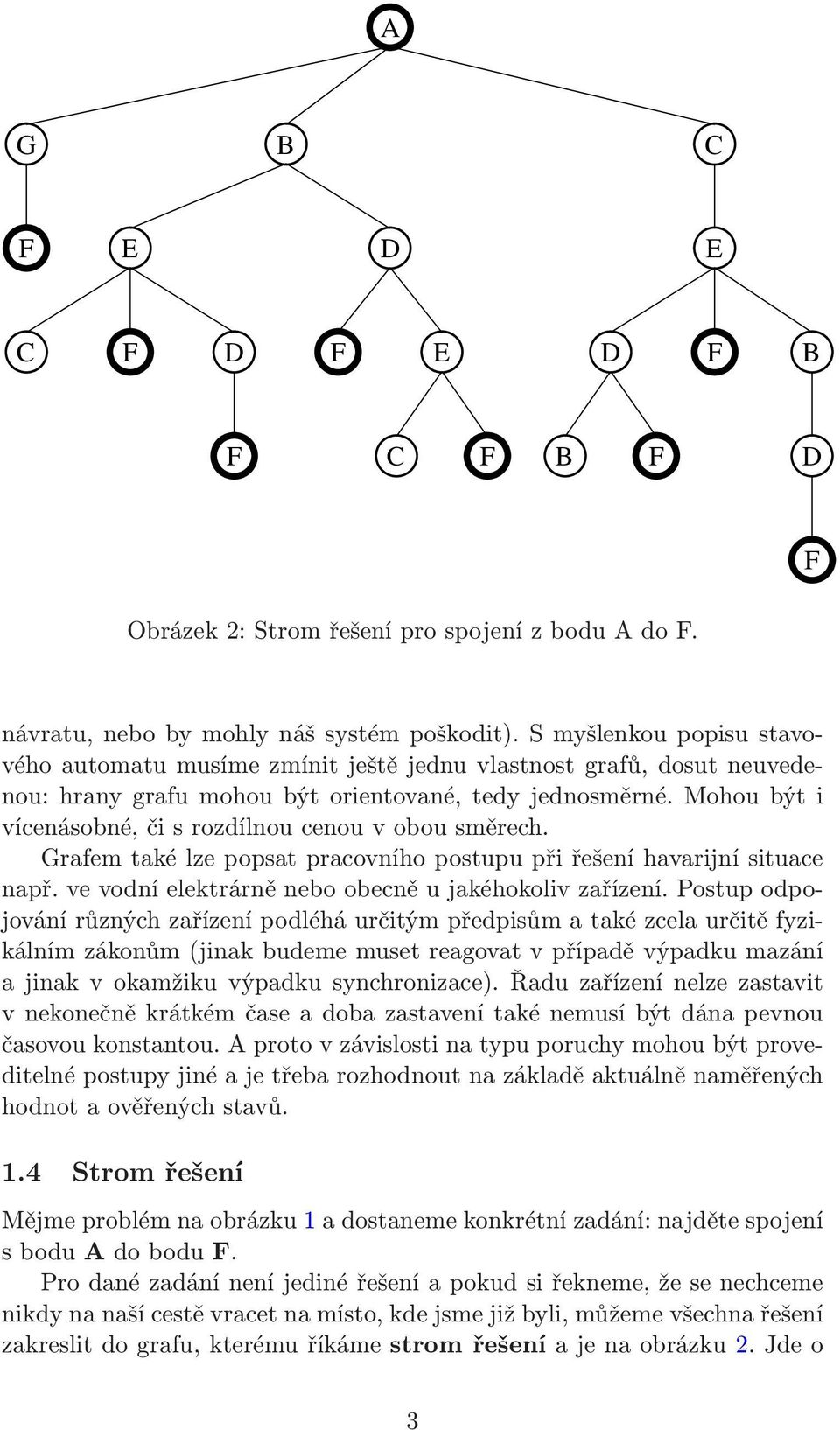 Mohou být i vícenásobné, či s rozdílnou cenou v obou směrech. Grafem také lze popsat pracovního postupu při řešení havarijní situace např. ve vodní elektrárně nebo obecně u jakéhokoliv zařízení.