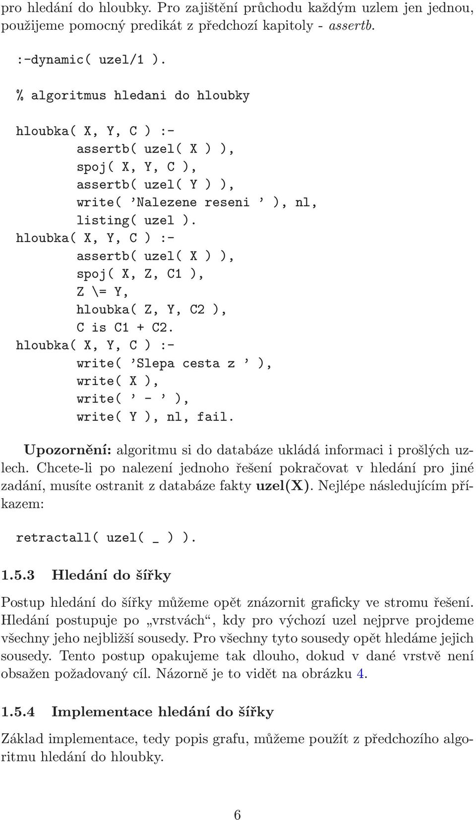 assertb( uzel( X ) ), spoj( X, Z, 1 ), Z \= Y, hloubka( Z, Y, 2 ), is 1 + 2. write( Slepa cesta z ), write( X ), write( - ), write( Y ), nl, fail.