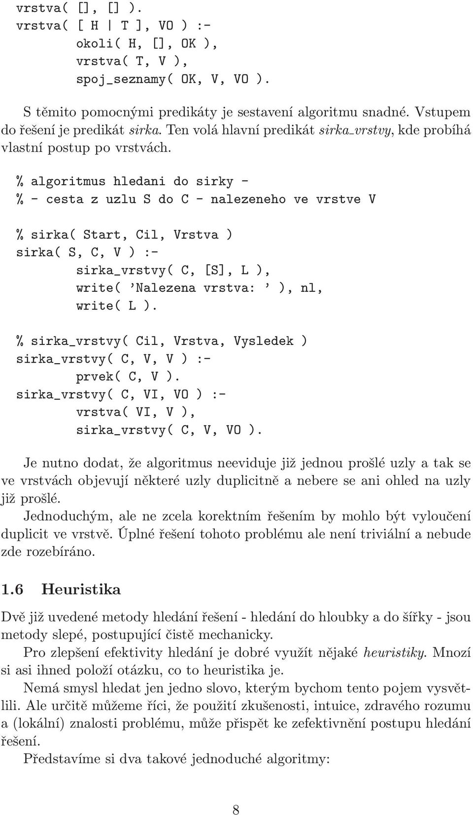 % algoritmus hledani do sirky - % - cesta z uzlu S do - nalezeneho ve vrstve V % sirka( Start, il, Vrstva ) sirka( S,, V ) :- sirka_vrstvy(, [S], L ), write( Nalezena vrstva: ), nl, write( L ).