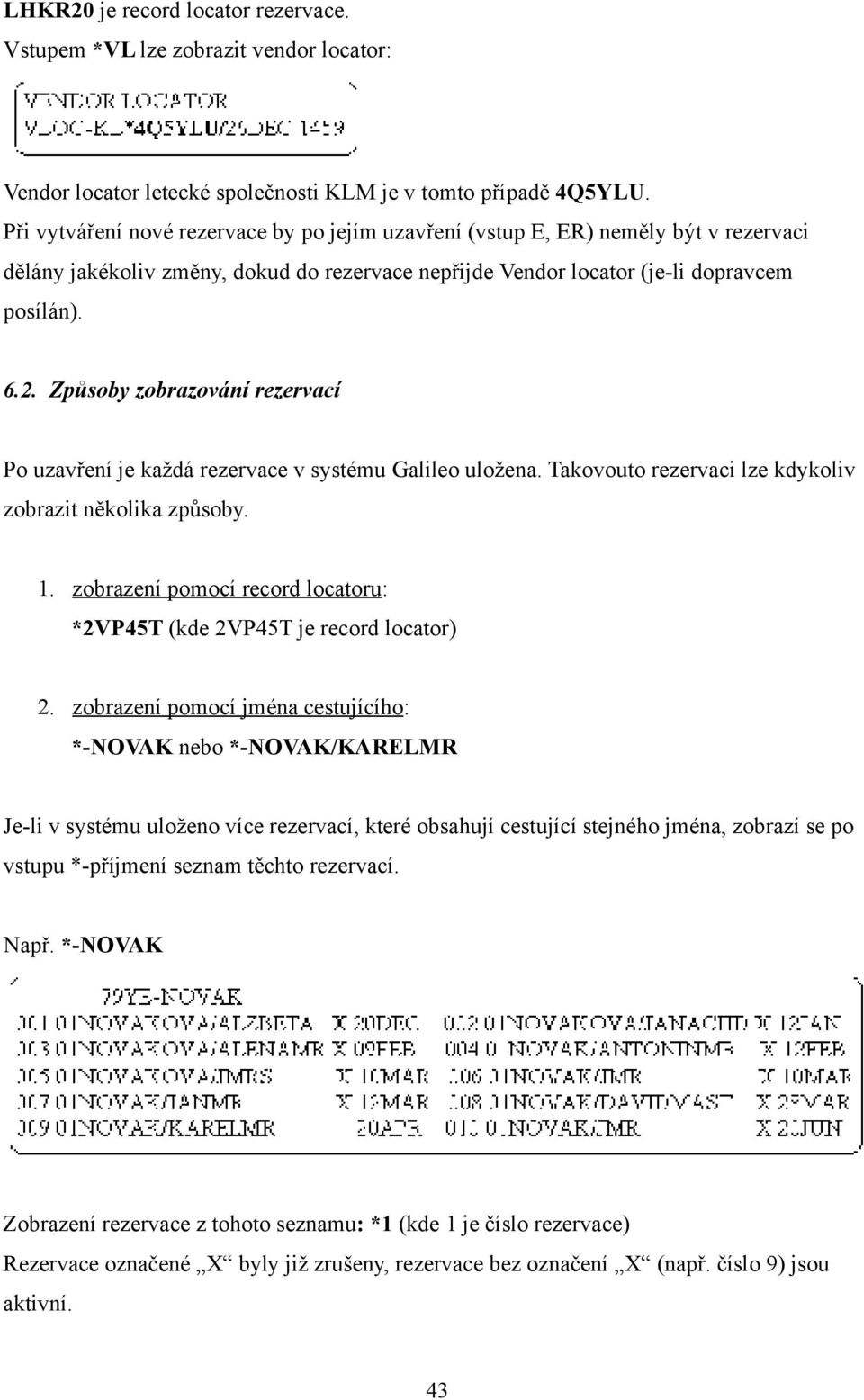 Způsoby zobrazování rezervací Po uzavření je každá rezervace v systému Galileo uložena. Takovouto rezervaci lze kdykoliv zobrazit několika způsoby. 1.