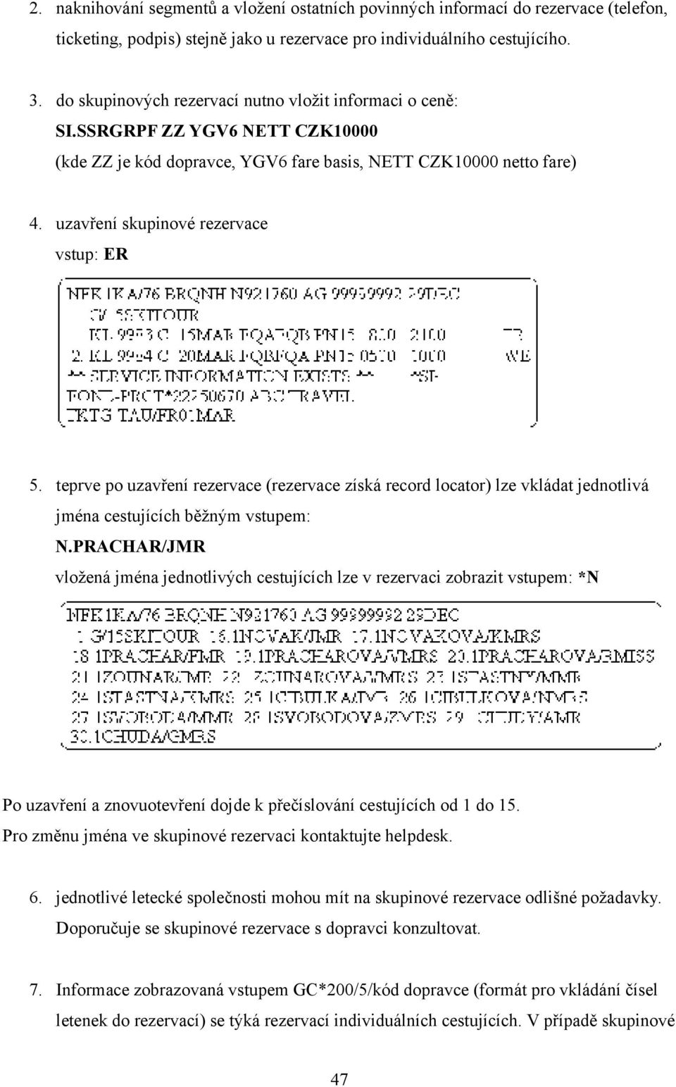 uzavření skupinové rezervace vstup: ER 5. teprve po uzavření rezervace (rezervace získá record locator) lze vkládat jednotlivá jména cestujících běžným vstupem: N.