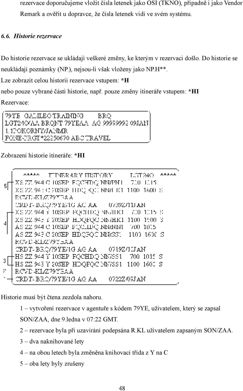 Lze zobrazit celou historii rezervace vstupem: *H nebo pouze vybrané části historie, např.