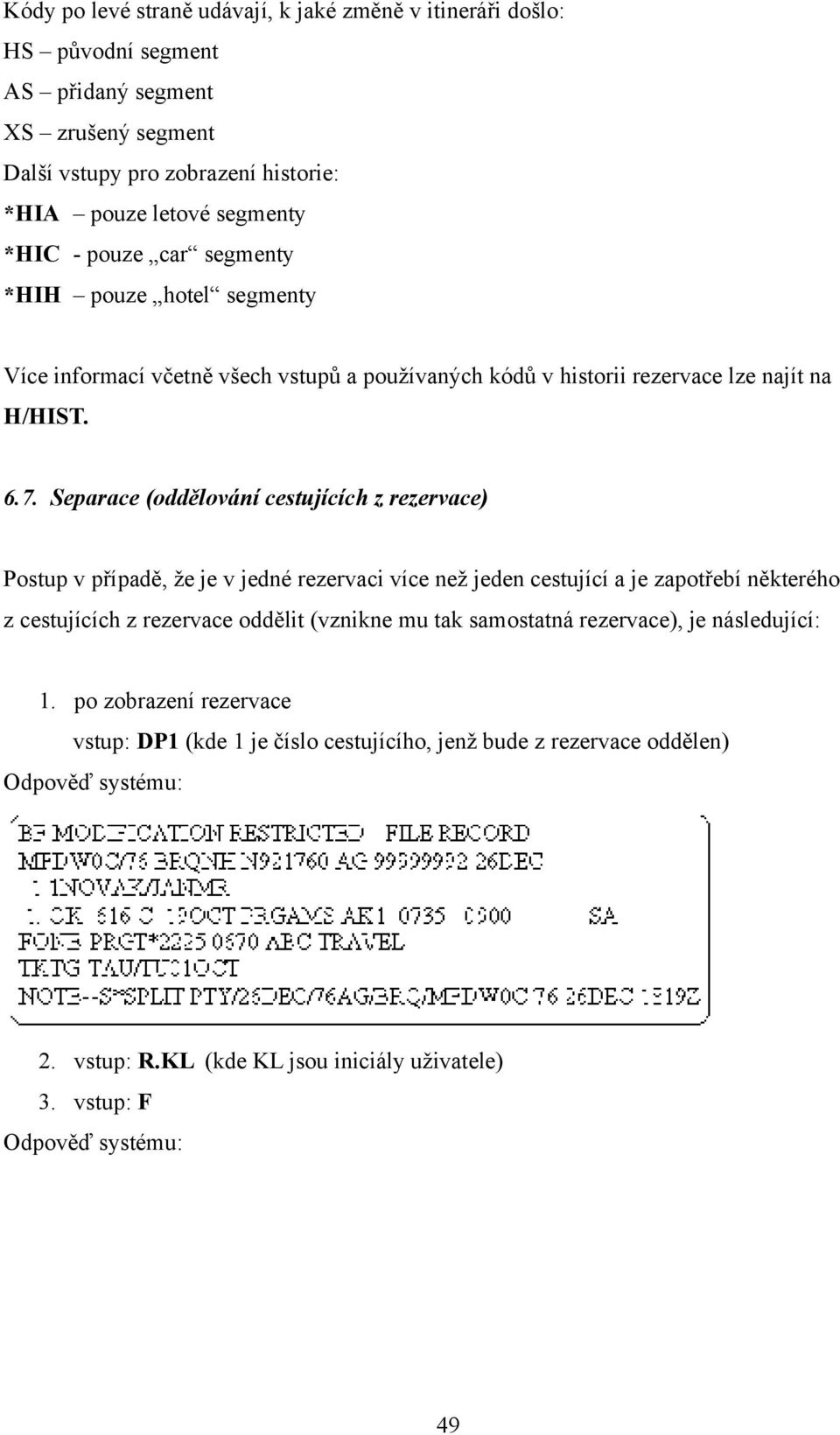 Separace (oddělování cestujících z rezervace) Postup v případě, že je v jedné rezervaci více než jeden cestující a je zapotřebí některého z cestujících z rezervace oddělit (vznikne mu tak