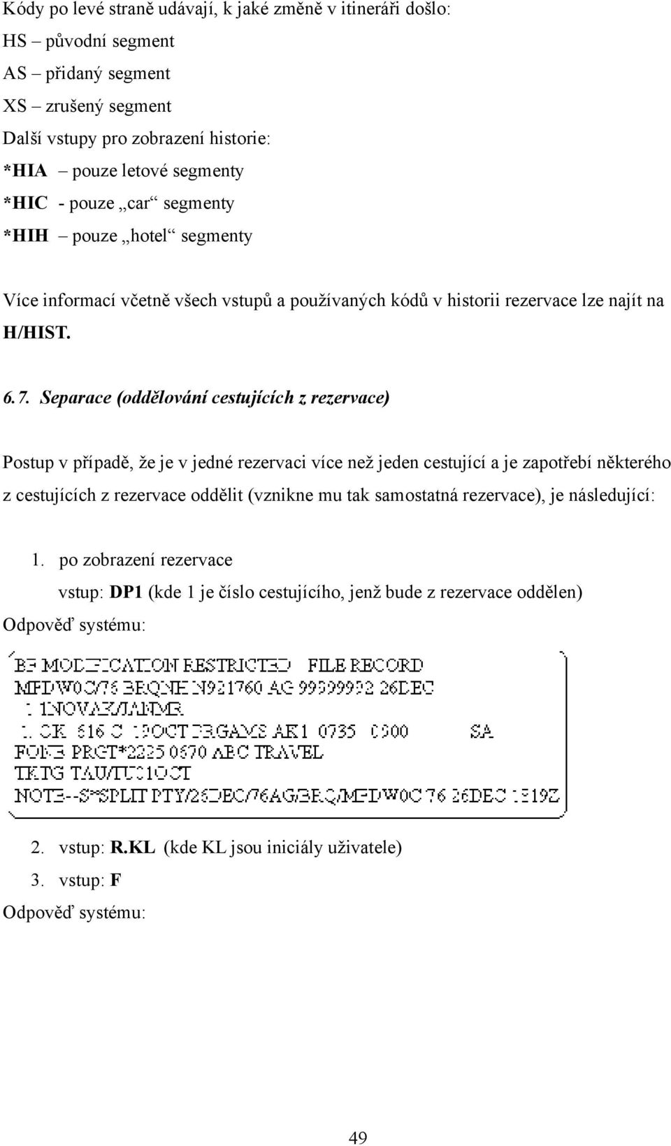 Separace (oddělování cestujících z rezervace) Postup v případě, že je v jedné rezervaci více než jeden cestující a je zapotřebí některého z cestujících z rezervace oddělit (vznikne mu tak