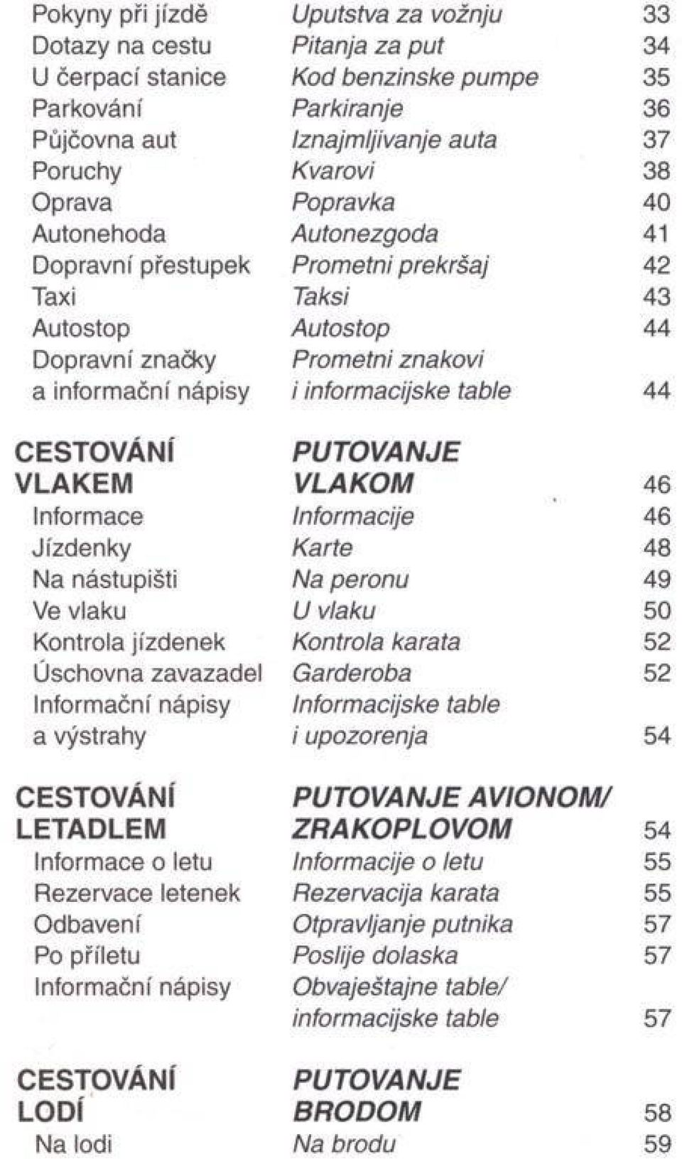 O V Á N Í V L A K E M Informace Jízdenky Na nástupišti Ve vlaku Kontrola jízdenek Úschovna zavazadel Informační nápisy a výstrahy P U T O V A N J E V L A K O M Informacije Karte Na peronu U vlaku