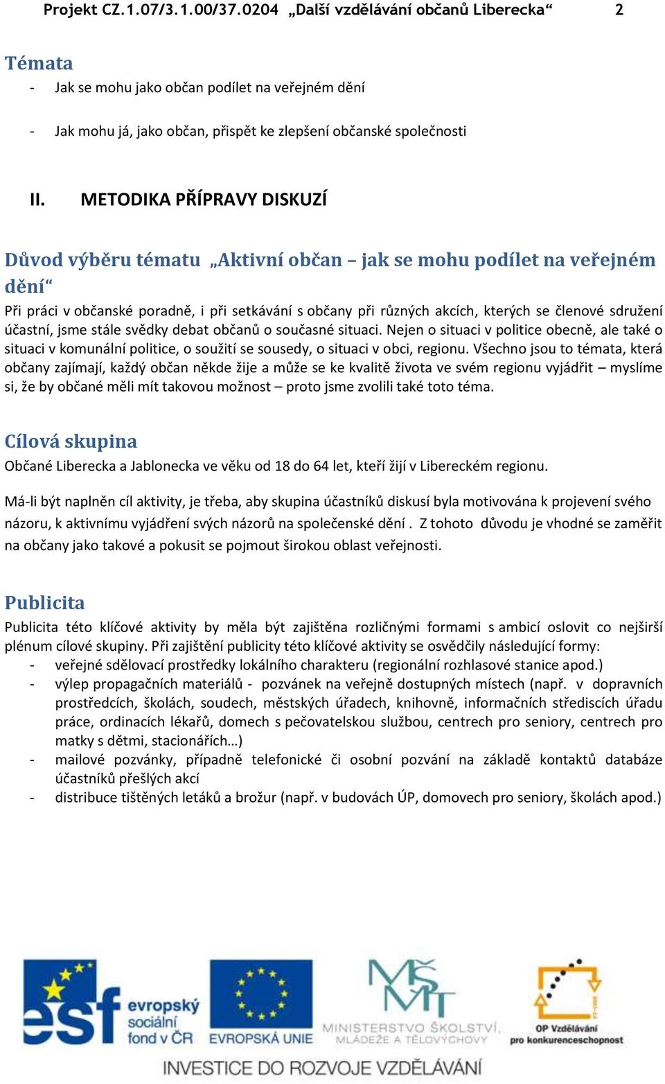 účastní, jsme stále svědky debat občanů o současné situaci. Nejen o situaci v politice obecně, ale také o situaci v komunální politice, o soužití se sousedy, o situaci v obci, regionu.