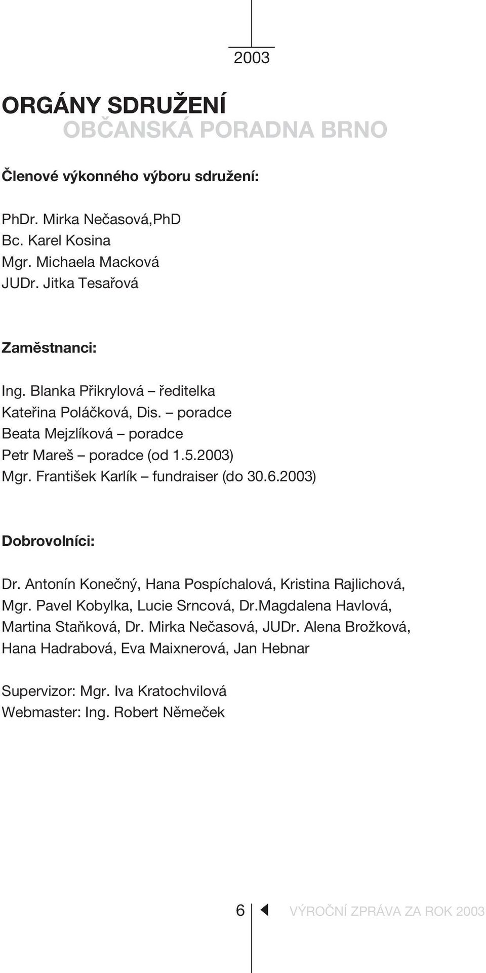 2003) Dobrovolníci: Dr. Antonín Koneèný, Hana Pospíchalová, Kristina Rajlichová, Mgr. Pavel Kobylka, Lucie Srncová, Dr.Magdalena Havlová, Martina Staòková, Dr.
