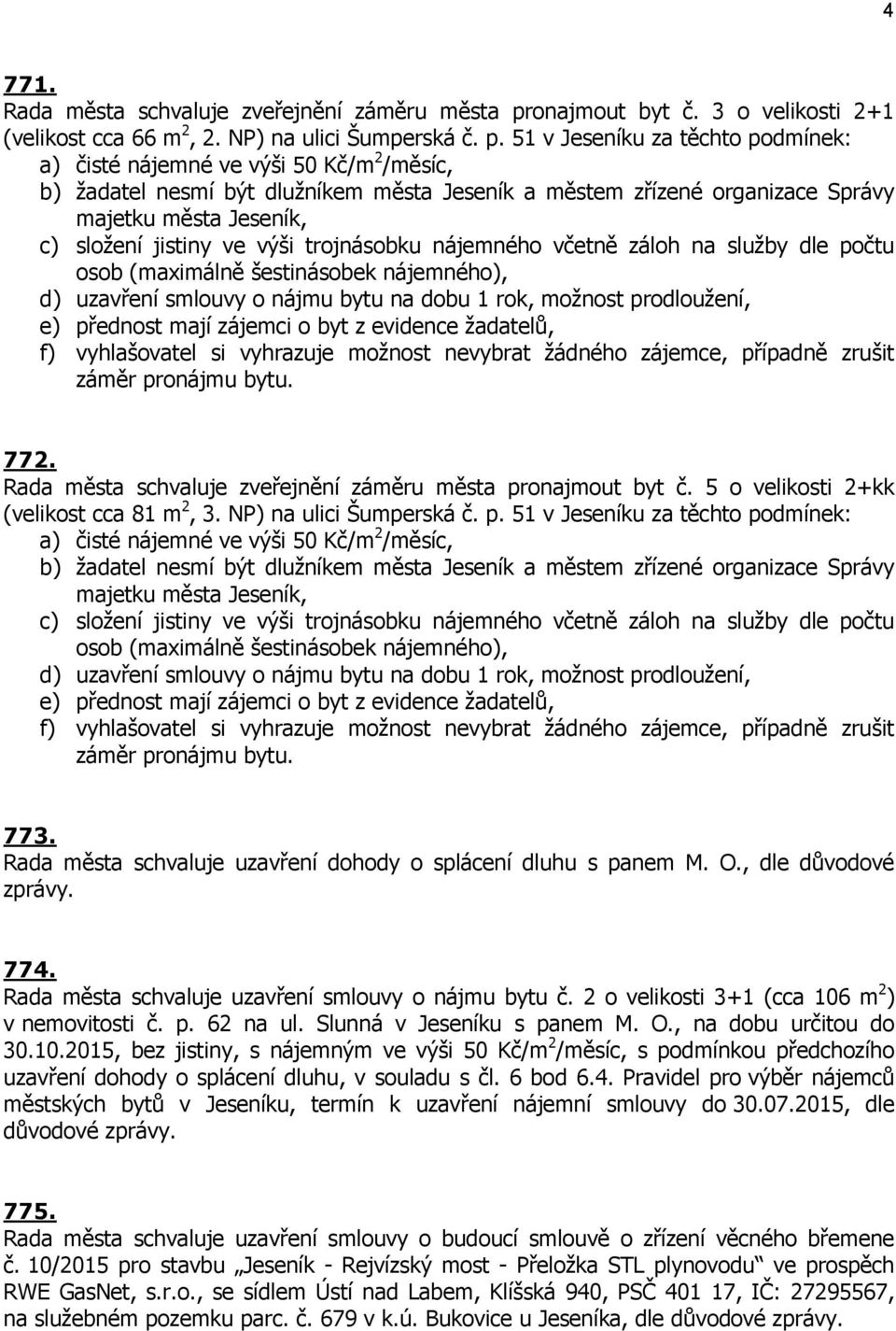 51 v Jeseníku za těchto podmínek: a) čisté nájemné ve výši 50 Kč/m 2 /měsíc, b) žadatel nesmí být dlužníkem města Jeseník a městem zřízené organizace Správy majetku města Jeseník, c) složení jistiny