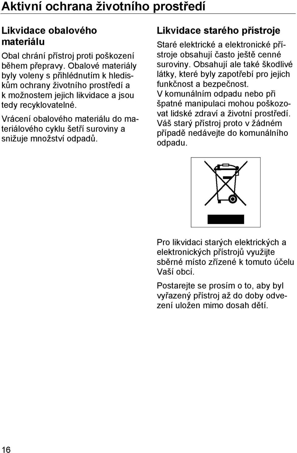 Vrácení obalového materiálu do materiálového cyklu šetří suroviny a snižuje množství odpadů. Likvidace starého přístroje Staré elektrické a elektronické přístroje obsahují často ještě cenné suroviny.