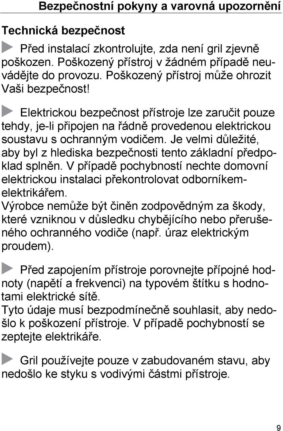 Je velmi důležité, aby byl z hlediska bezpečnosti tento základní předpoklad splněn. V případě pochybností nechte domovní elektrickou instalaci překontrolovat odborníkemelektrikářem.