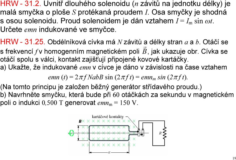 Otáčí se s frekvencí f v homogenním magnetickém poli, jak ukazuje obr. Cívka se otáčí spolu s válci, kontakt zajišťují připojené kovové kartáčky.