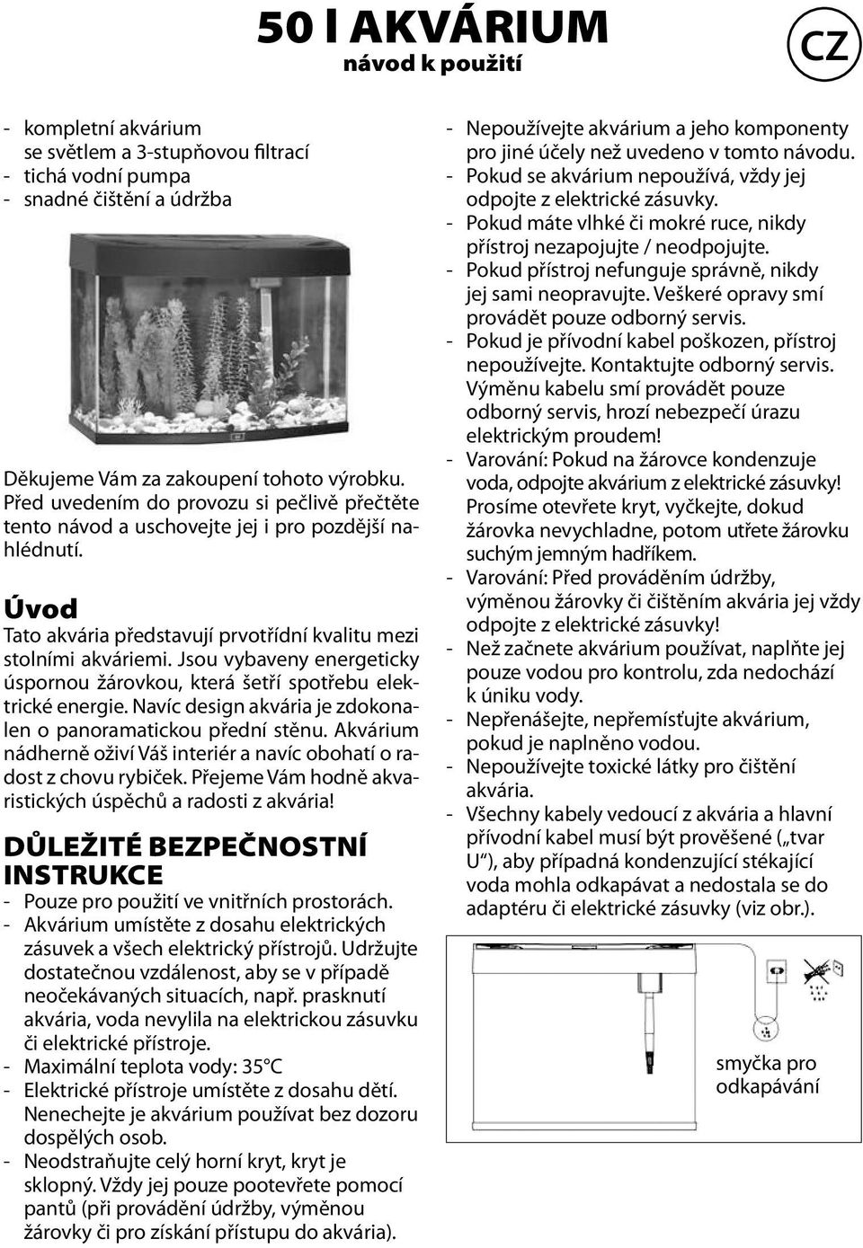 Jsou vybaveny energeticky úspornou žárovkou, která šetří spotřebu elektrické energie. Navíc design akvária je zdokonalen o panoramatickou přední stěnu.