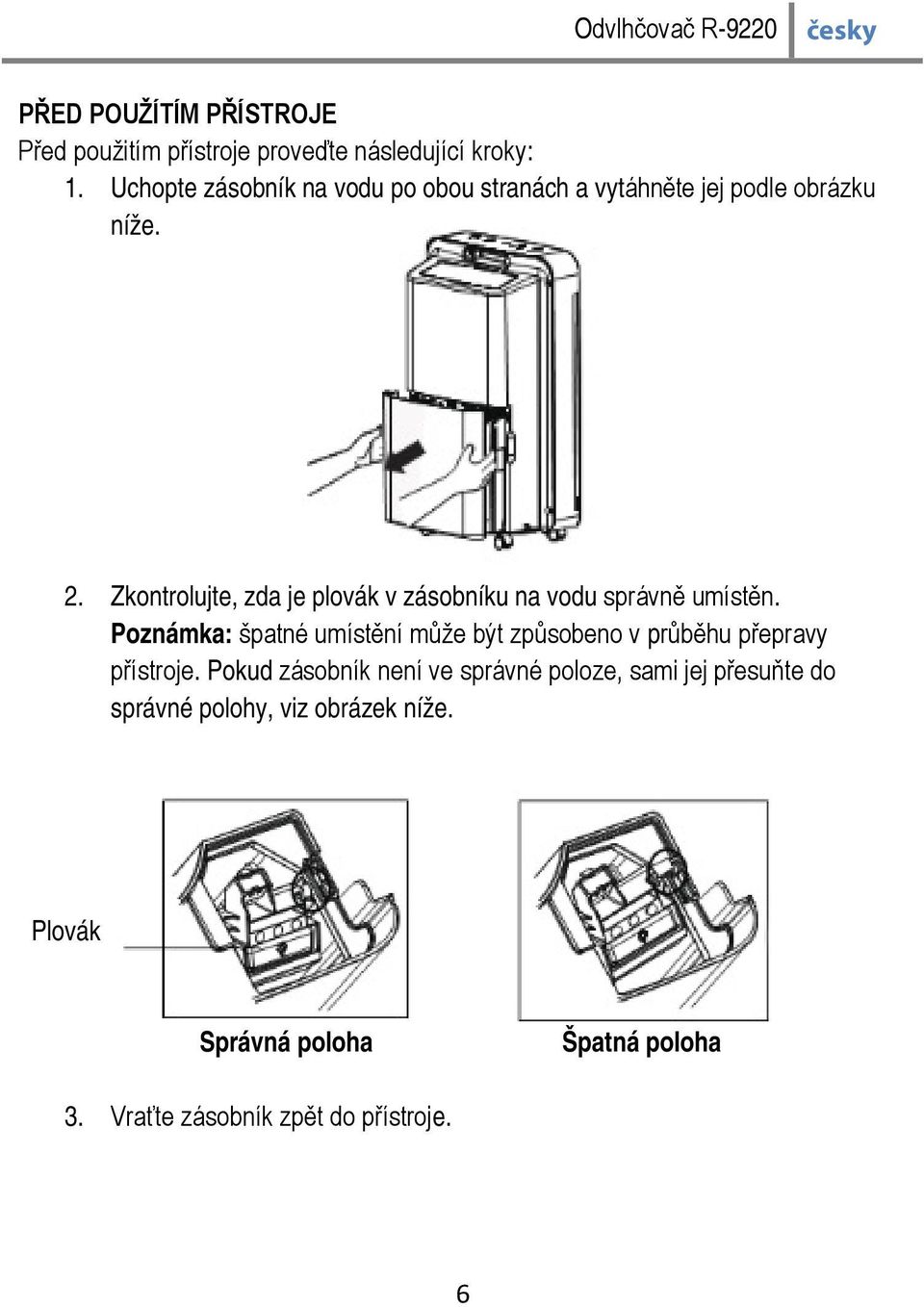 Zkontrolujte, zda je plovák v zásobníku na vodu správně umístěn.