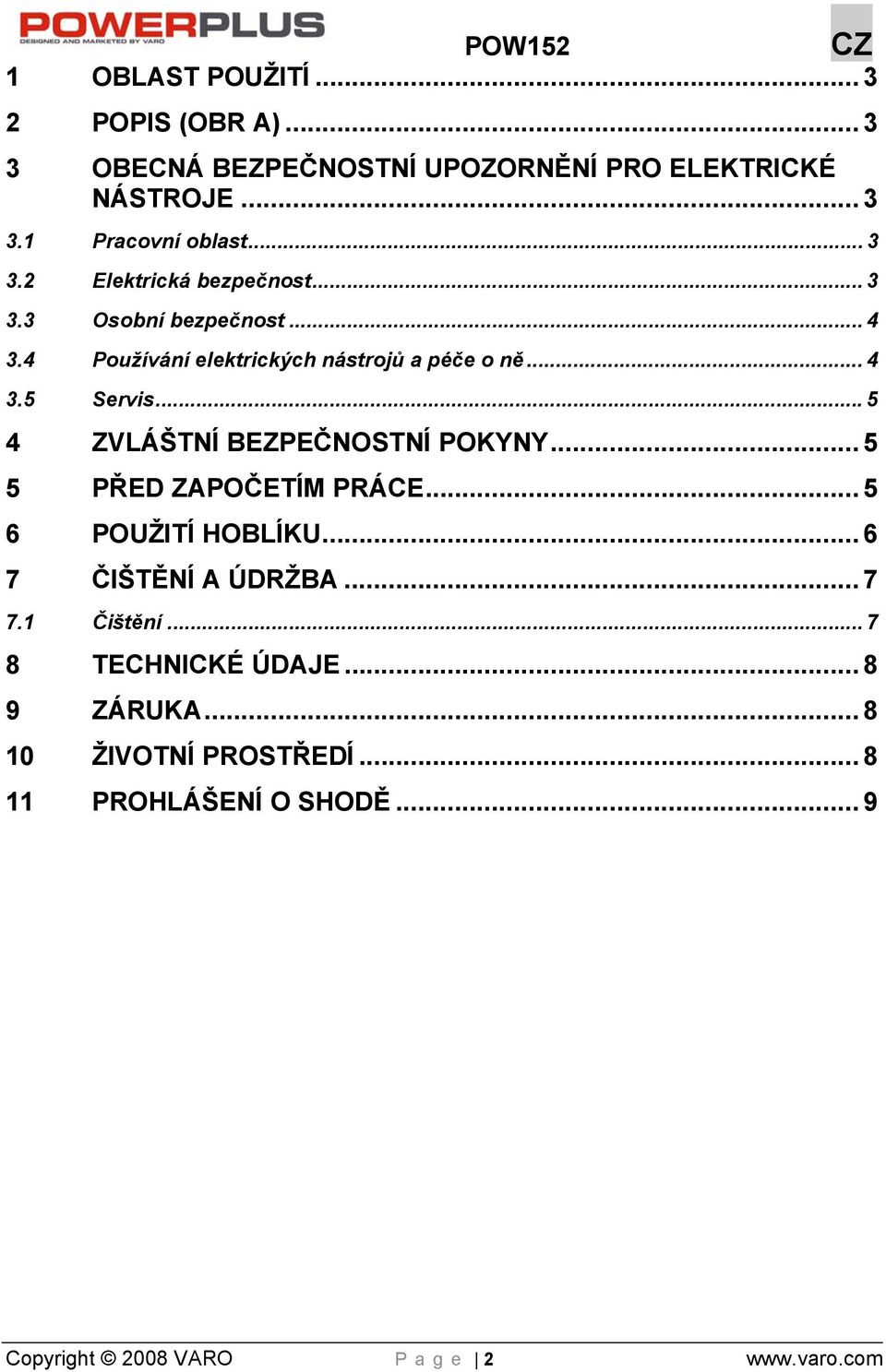 ..5 4 ZVLÁŠTNÍ BEZPEČNOSTNÍ POKYNY... 5 5 PŘED ZAPOČETÍM PRÁCE... 5 6 POUŽITÍ HOBLÍKU... 6 7 ČIŠTĚNÍ A ÚDRŽBA... 7 7.1 Čištění.