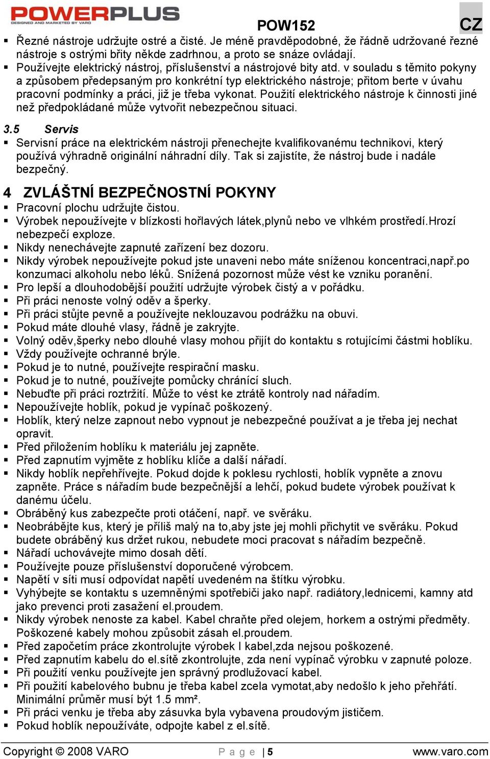 v souladu s těmito pokyny a způsobem předepsaným pro konkrétní typ elektrického nástroje; přitom berte v úvahu pracovní podmínky a práci, již je třeba vykonat.