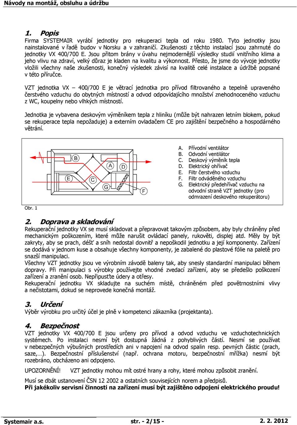 Jsou přitom brány v úvahu nejmodernější výsledky studií vnitřního klima a jeho vlivu na zdraví, velký důraz je kladen na kvalitu a výkonnost.