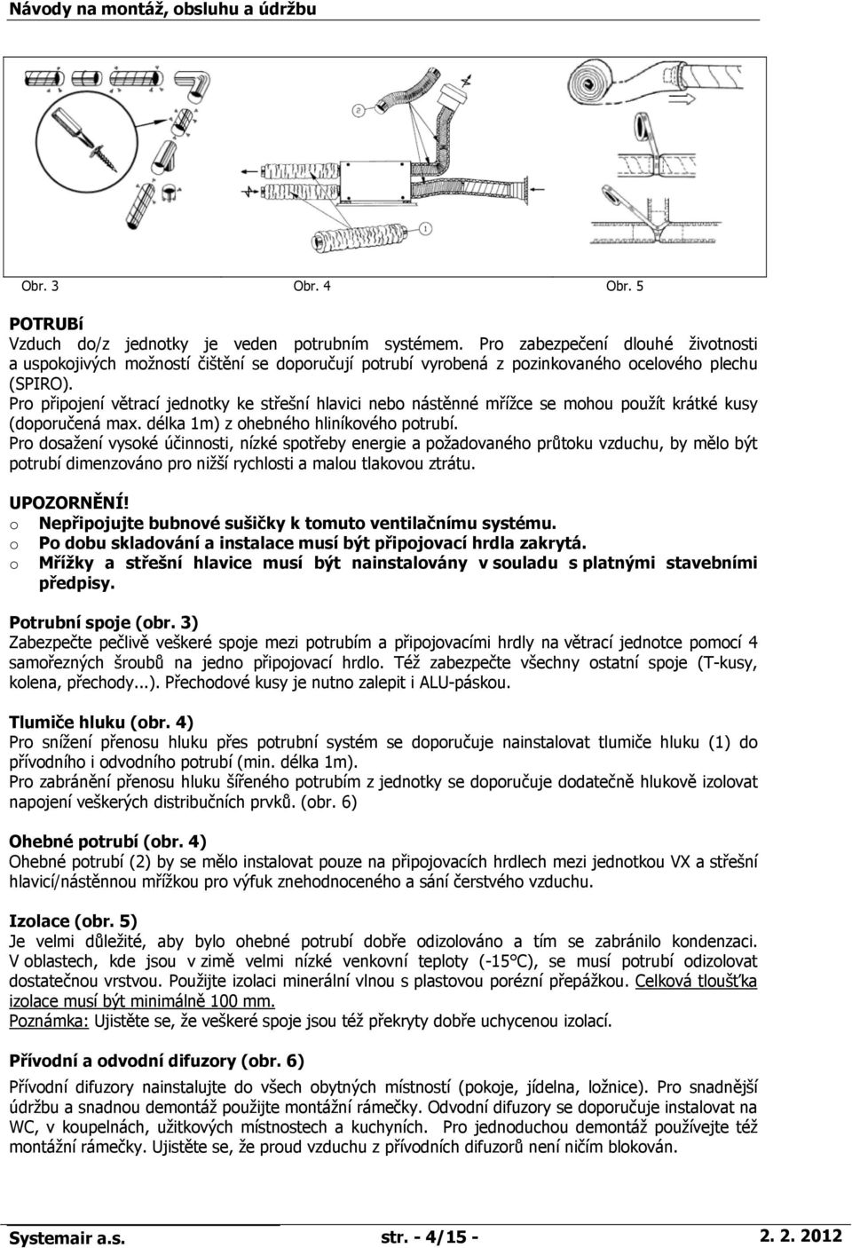 Pro připojení větrací jednotky ke střešní hlavici nebo nástěnné mřížce se mohou použít krátké kusy (doporučená max. délka 1m) z ohebného hliníkového potrubí.